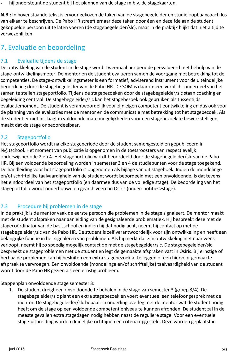 De Pabo HR streeft ernaar deze taken door één en dezelfde aan de student gekoppelde persoon uit te laten voeren (de stagebegeleider/slc), maar in de praktijk blijkt dat niet altijd te verwezenlijken.