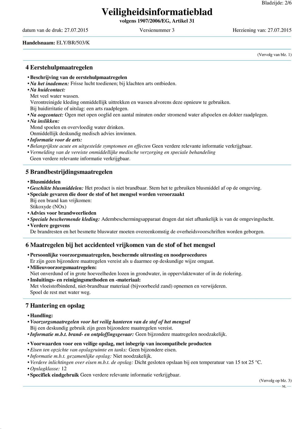 Na oogcontact: Ogen met open ooglid een aantal minuten onder stromend water afspoelen en dokter raadplegen. Na inslikken: Mond spoelen en overvloedig water drinken.