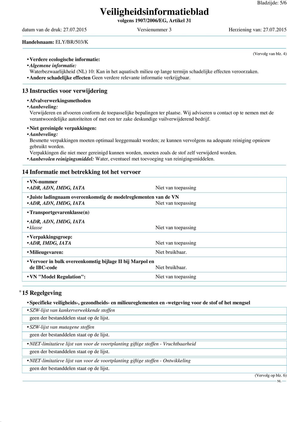 13 Instructies voor verwijdering Afvalverwerkingsmethoden Aanbeveling: Verwijderen en afvoeren conform de toepasselijke bepalingen ter plaatse.