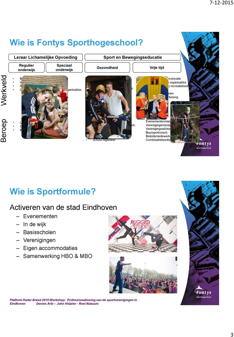 of provinciale Sportservice organisaties; Gezondheidscentra Sport en bewegingscentra Topsportcentra Beweegcentra voor specifieke doelgroepen Provinciale Sportservice organisaties Revalidatiecentra