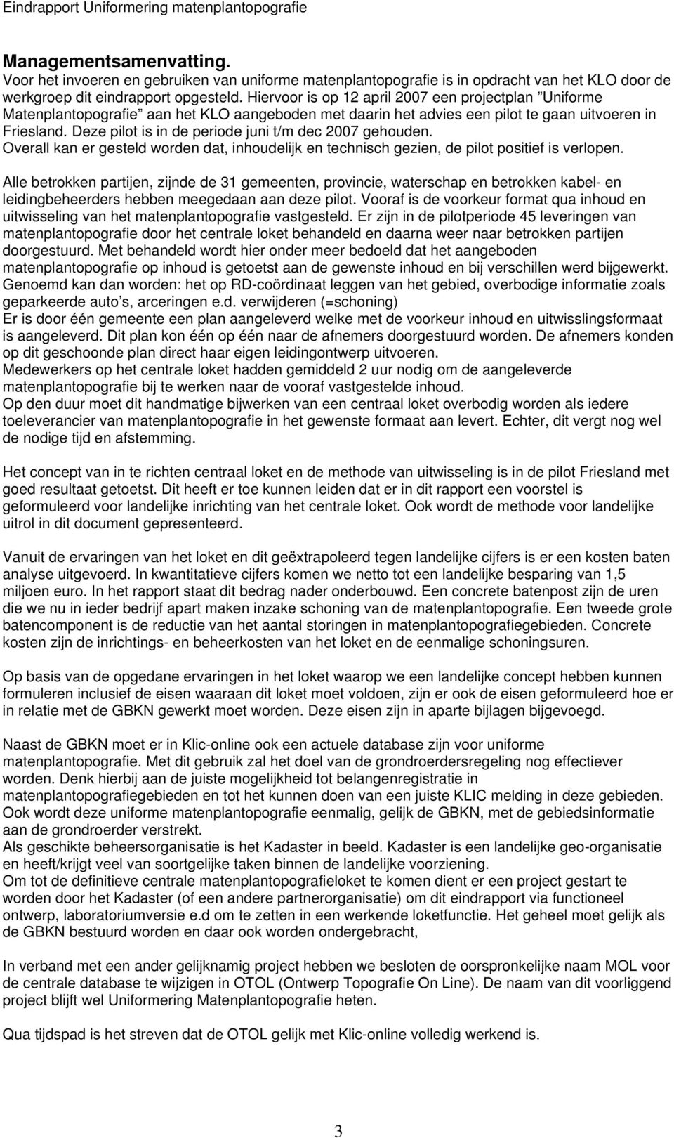 Deze pilot is in de periode juni t/m dec 2007 gehouden. Overall kan er gesteld worden dat, inhoudelijk en technisch gezien, de pilot positief is verlopen.