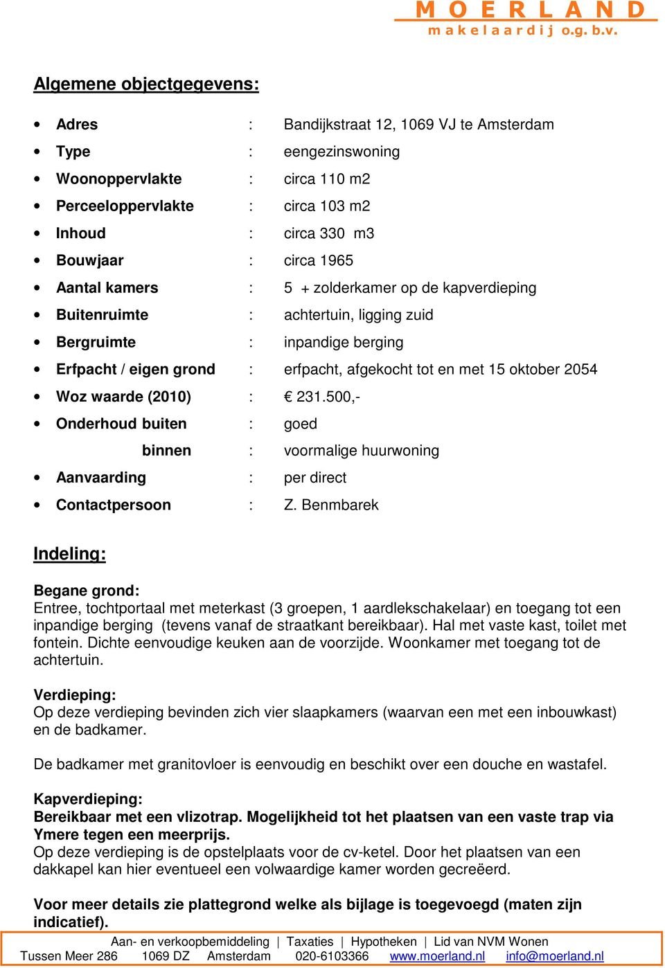 Woz waarde (2010) : 231.500,- Onderhoud buiten : goed binnen : voormalige huurwoning Aanvaarding : per direct Contactpersoon : Z.