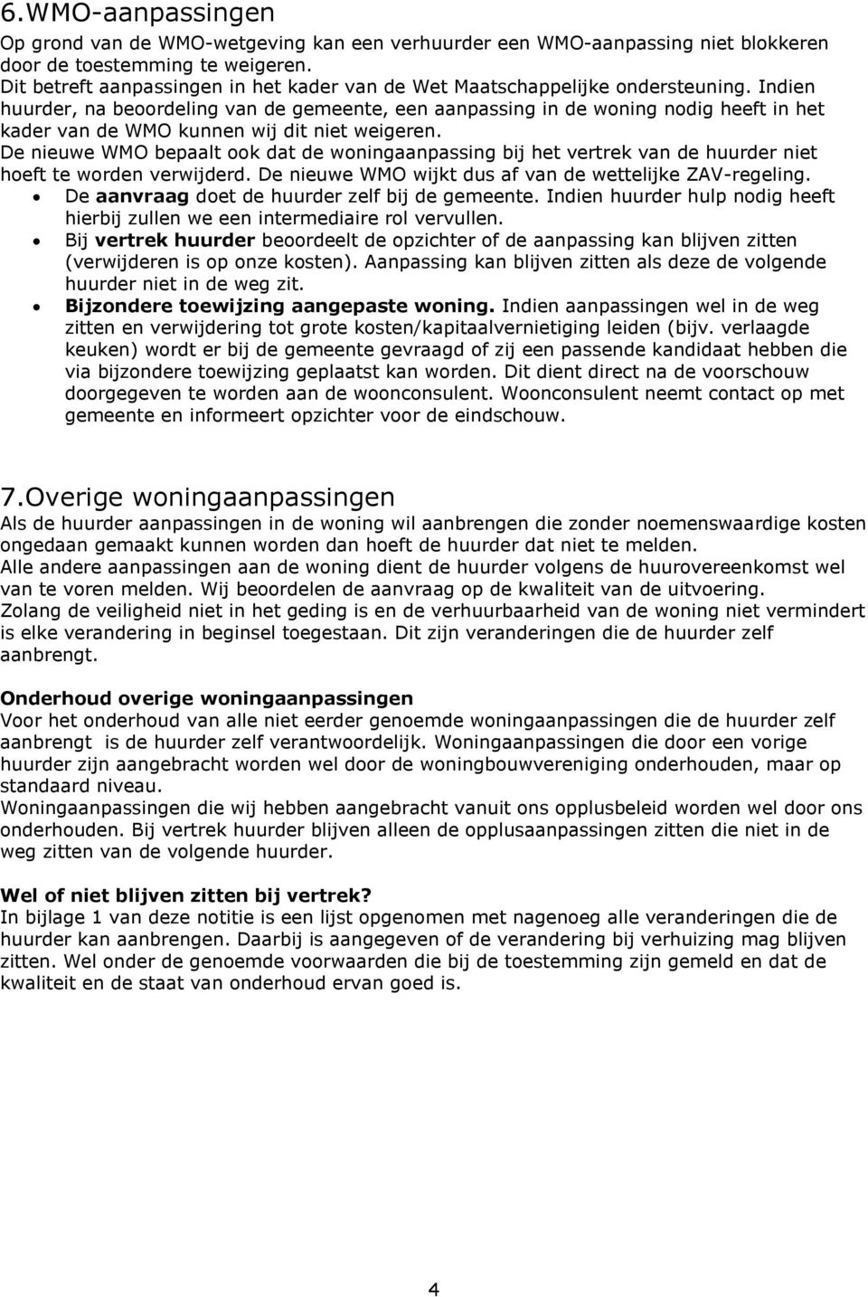 Indien huurder, na beoordeling van de gemeente, een aanpassing in de woning nodig heeft in het kader van de WMO kunnen wij dit niet weigeren.