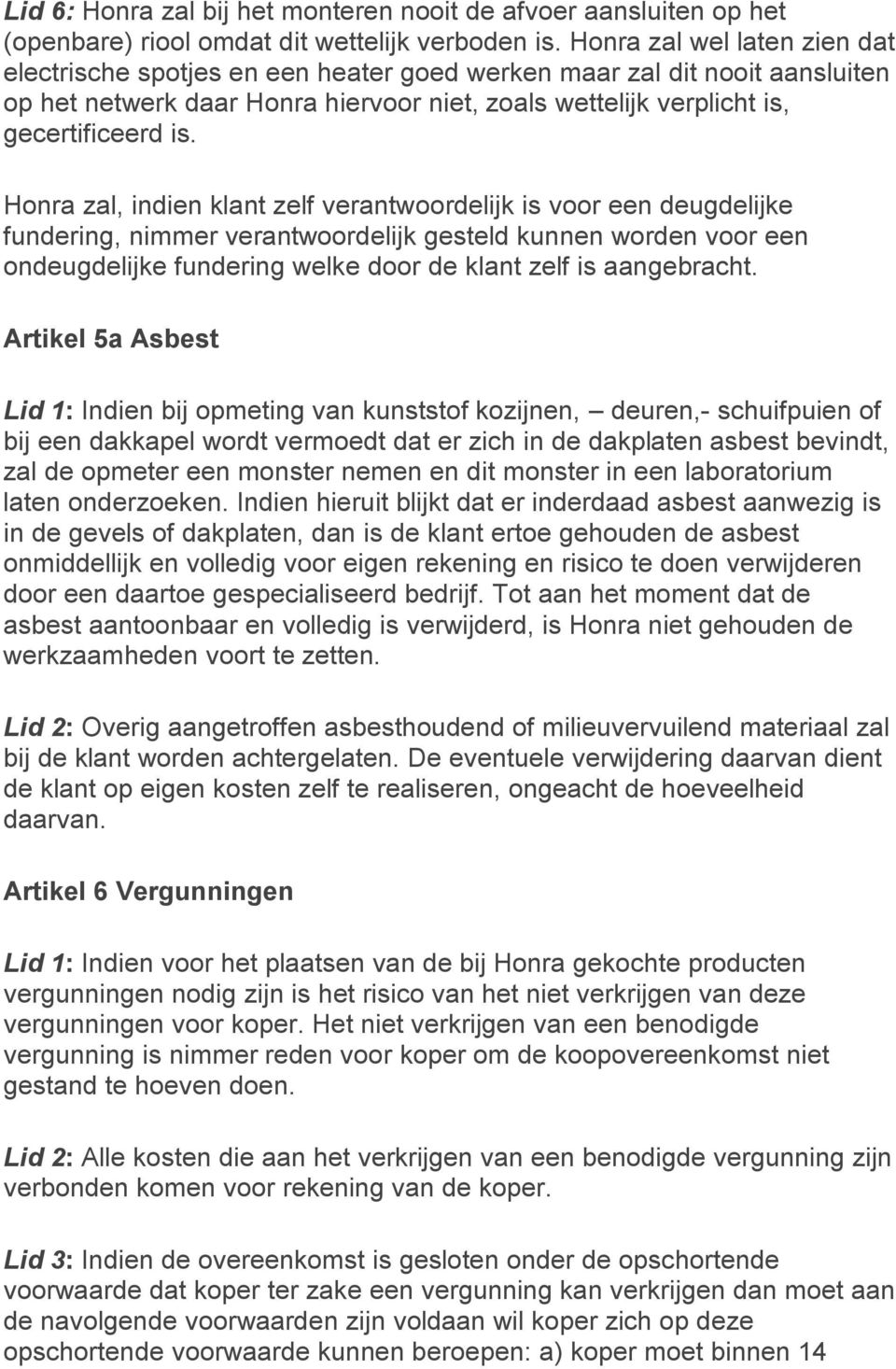 Honra zal, indien klant zelf verantwoordelijk is voor een deugdelijke fundering, nimmer verantwoordelijk gesteld kunnen worden voor een ondeugdelijke fundering welke door de klant zelf is aangebracht.