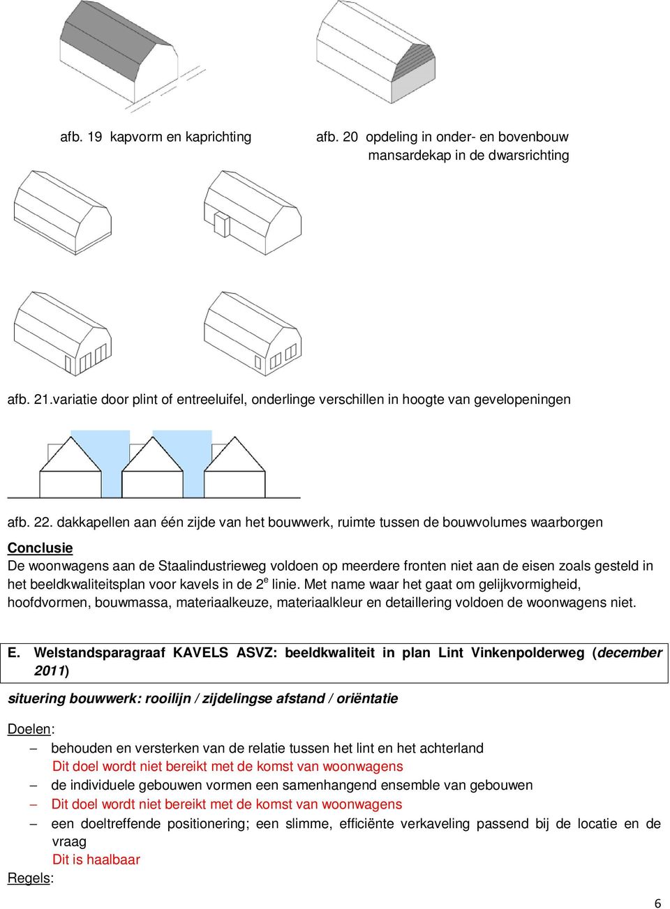 dakkapellen aan één zijde van het bouwwerk, ruimte tussen de bouwvolumes waarborgen Conclusie De woonwagens aan de Staalindustrieweg voldoen op meerdere fronten niet aan de eisen zoals gesteld in het