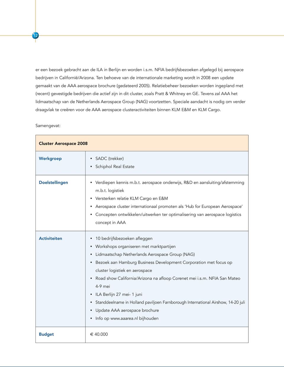 Relatiebeheer bezoeken worden ingepland met (recent) gevestigde bedrijven die actief zijn in dit cluster, zoals Pratt & Whitney en GE.