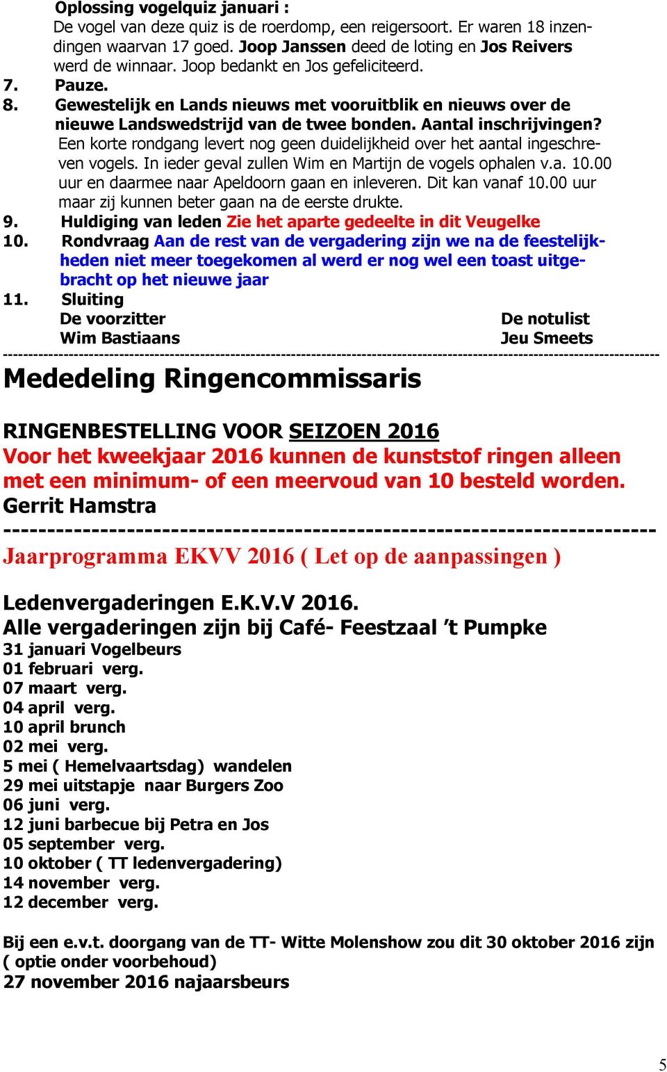 Een korte rondgang levert nog geen duidelijkheid over het aantal ingeschreven vogels. In ieder geval zullen Wim en Martijn de vogels ophalen v.a. 10.00 uur en daarmee naar Apeldoorn gaan en inleveren.