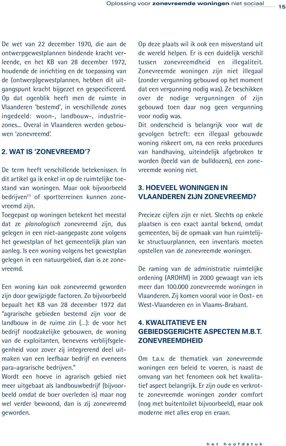 Op dat ogenblik heeft men de ruimte in Vlaanderen bestemd, in verschillende zones ingedeeld: woon-, landbouw-, industriezones... Overal in Vlaanderen werden gebouwen zonevreemd. 2. WAT IS ZONEVREEMD?