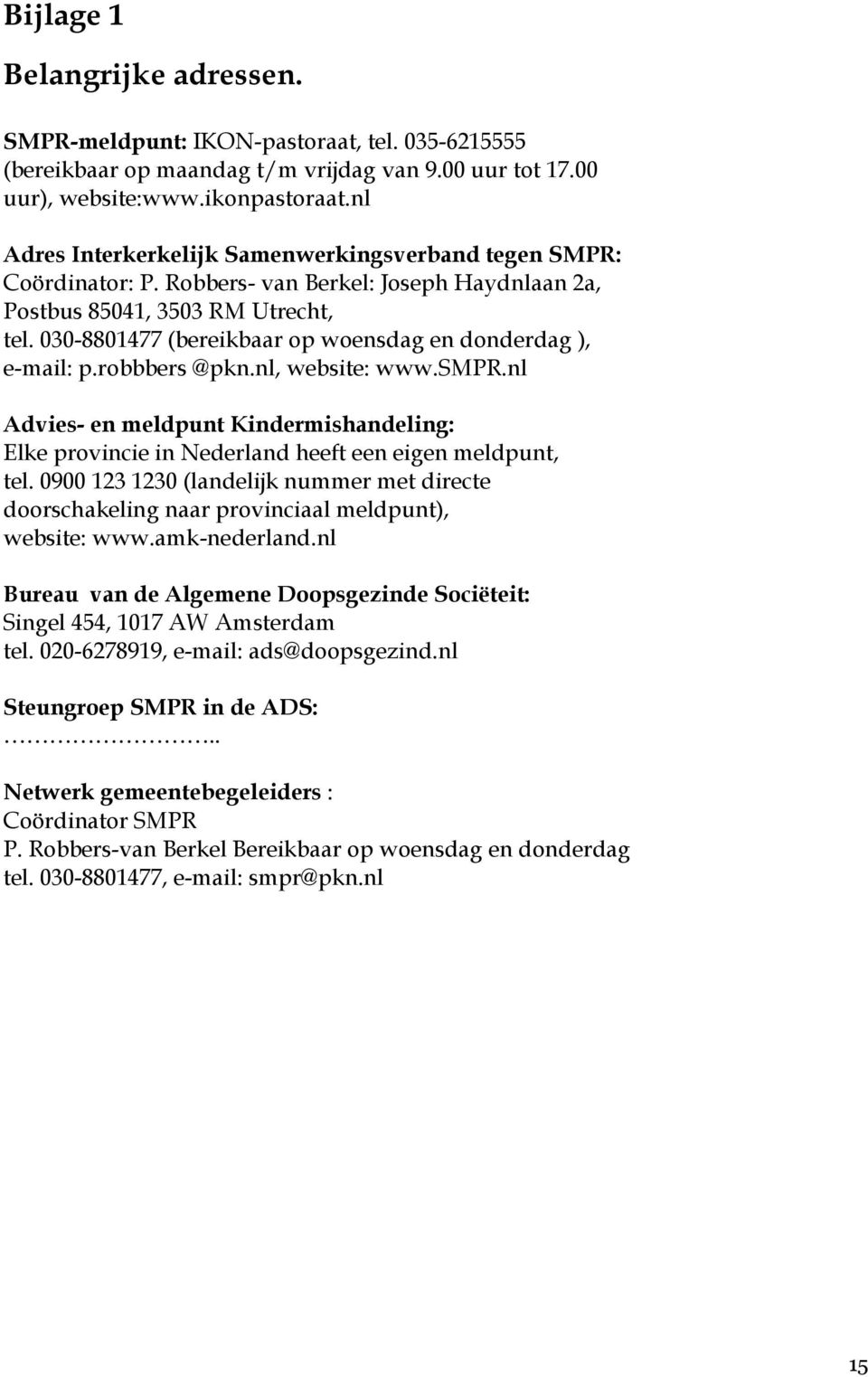 030-8801477 (bereikbaar op woensdag en donderdag ), e-mail: p.robbbers @pkn.nl, website: www.smpr.nl Advies- en meldpunt Kindermishandeling: Elke provincie in Nederland heeft een eigen meldpunt, tel.