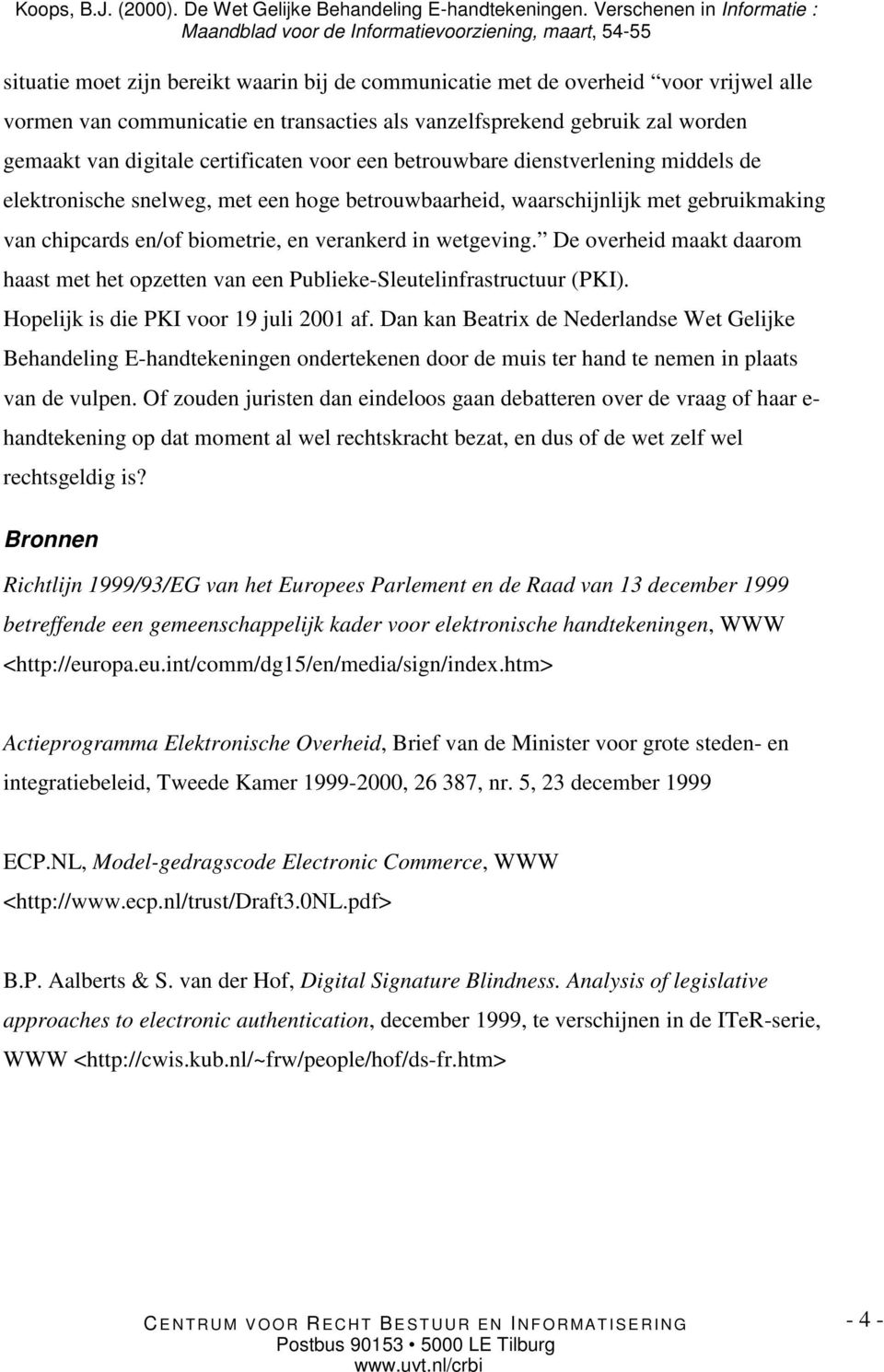 De overheid maakt daarom haast met het opzetten van een Publieke-Sleutelinfrastructuur (PKI). Hopelijk is die PKI voor 19 juli 2001 af.