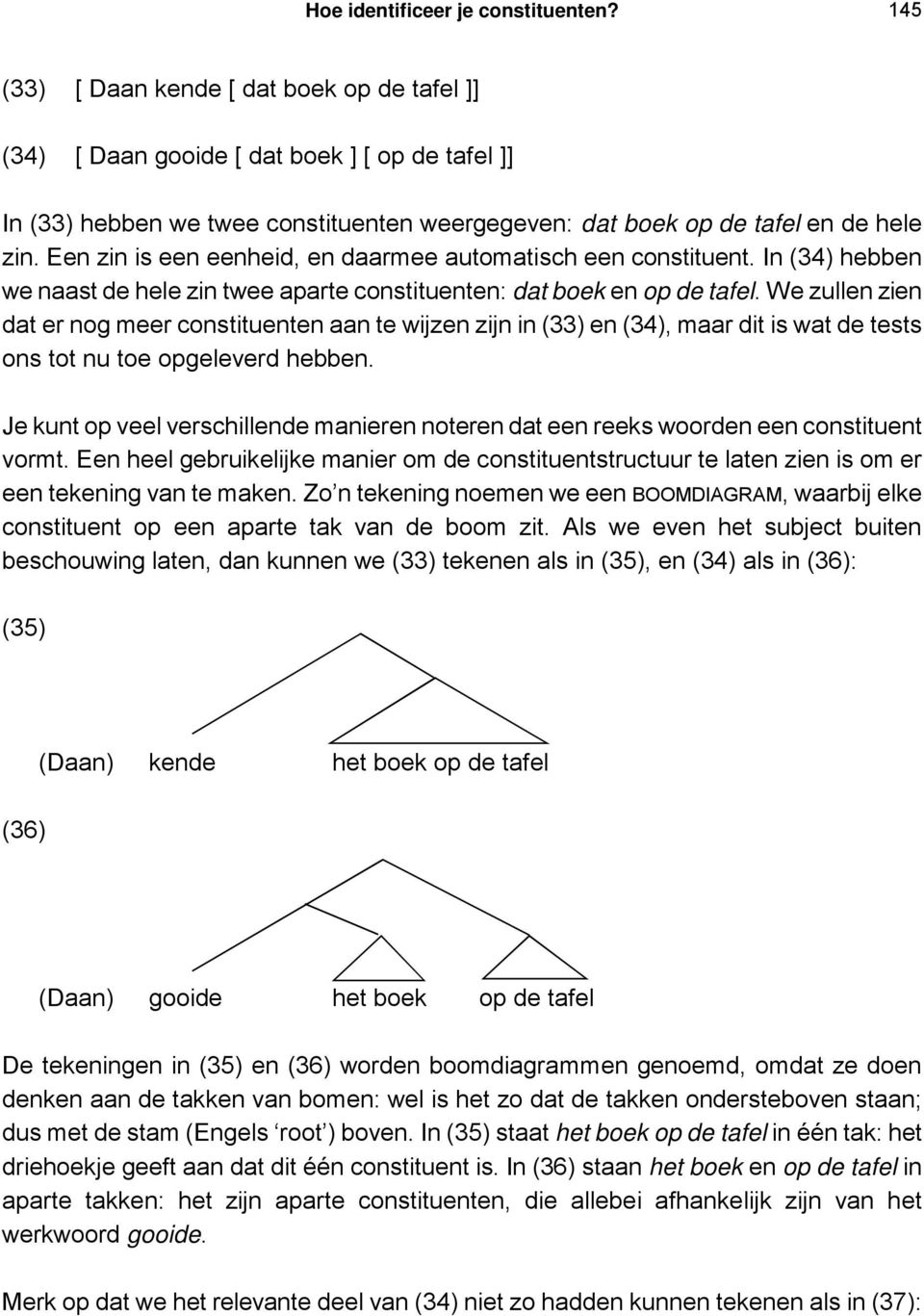 Een zin is een eenheid, en daarmee automatisch een constituent. In (34) hebben we naast de hele zin twee aparte constituenten: dat boek en op de tafel.