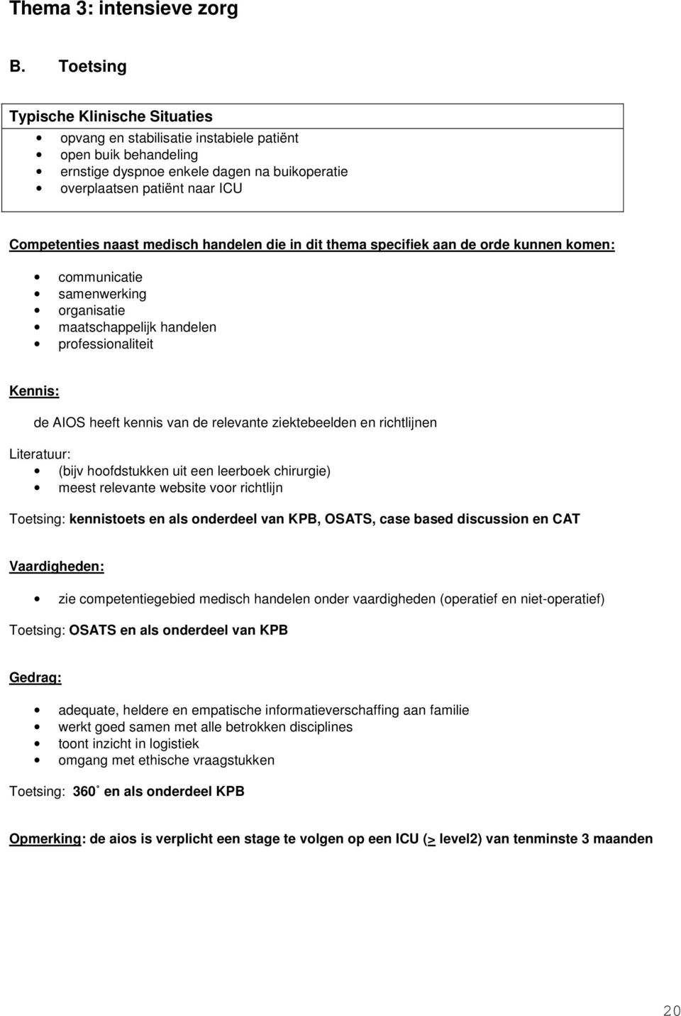 medisch handelen die in dit thema specifiek aan de orde kunnen komen: communicatie samenwerking organisatie maatschappelijk handelen professionaliteit Kennis: de IOS heeft kennis van de relevante