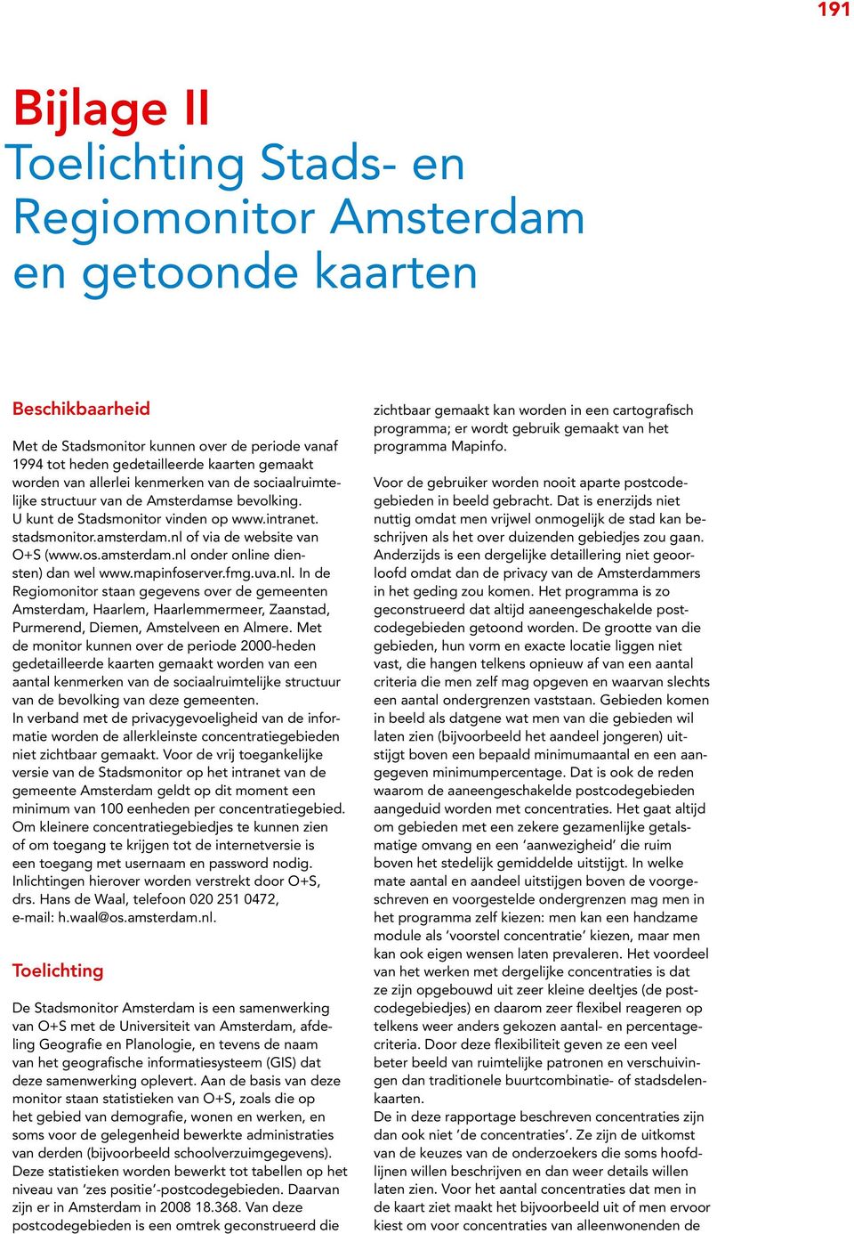 amsterdam.nl onder online diensten) dan wel www.mapinfoserver.fmg.uva.nl. In de Regiomonitor staan gegevens over de gemeenten Amsterdam, Haarlem, Haarlemmermeer, Zaanstad, Purmerend, Diemen, Amstelveen en Almere.