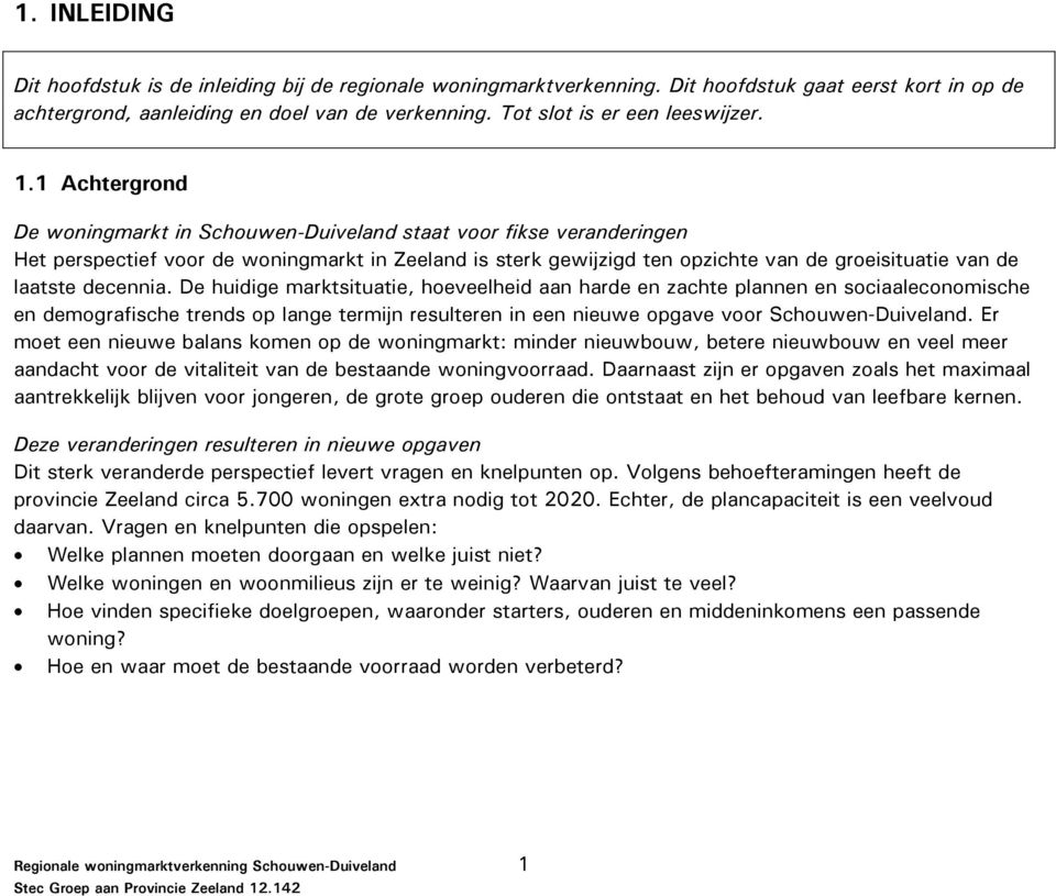 1 Achtergrond De woningmarkt in Schouwen-Duiveland staat voor fikse veranderingen Het perspectief voor de woningmarkt in Zeeland is sterk gewijzigd ten opzichte van de groeisituatie van de laatste