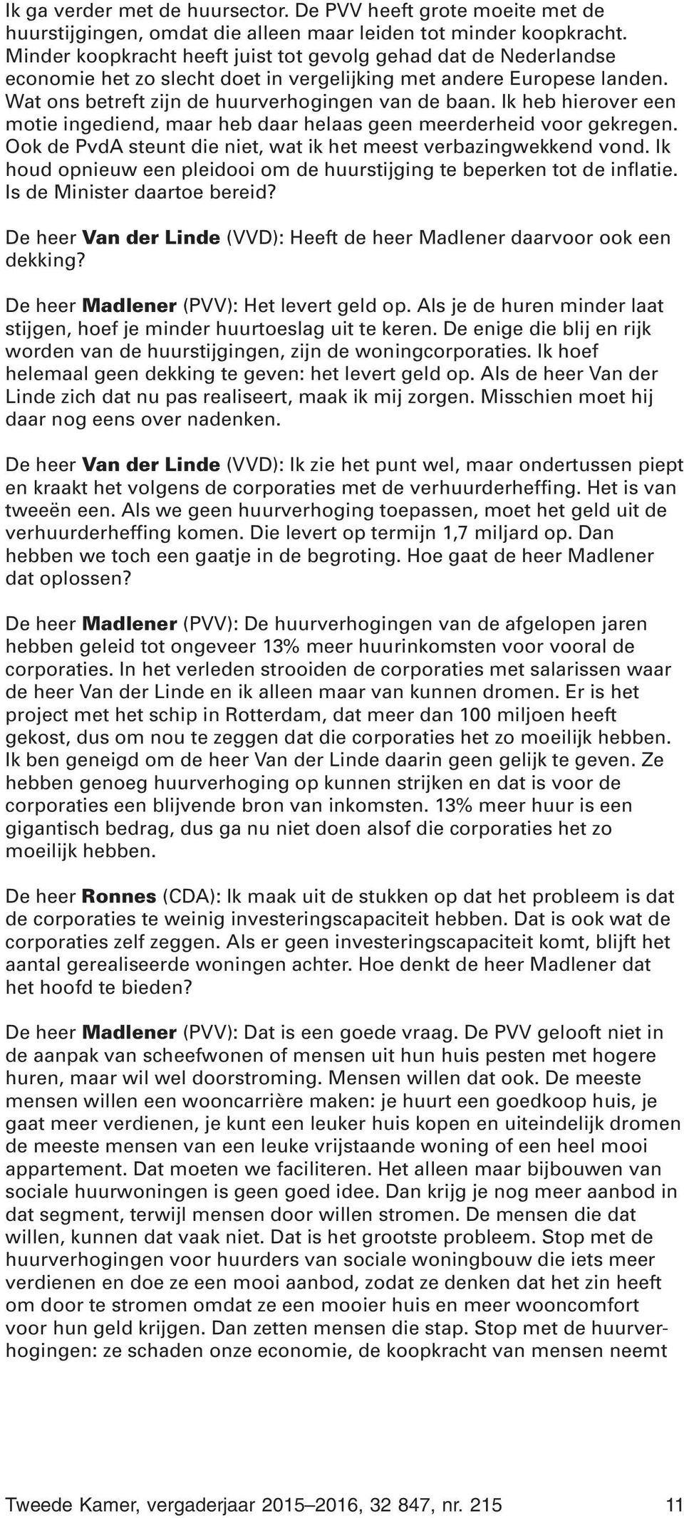 Ik heb hierover een motie ingediend, maar heb daar helaas geen meerderheid voor gekregen. Ook de PvdA steunt die niet, wat ik het meest verbazingwekkend vond.