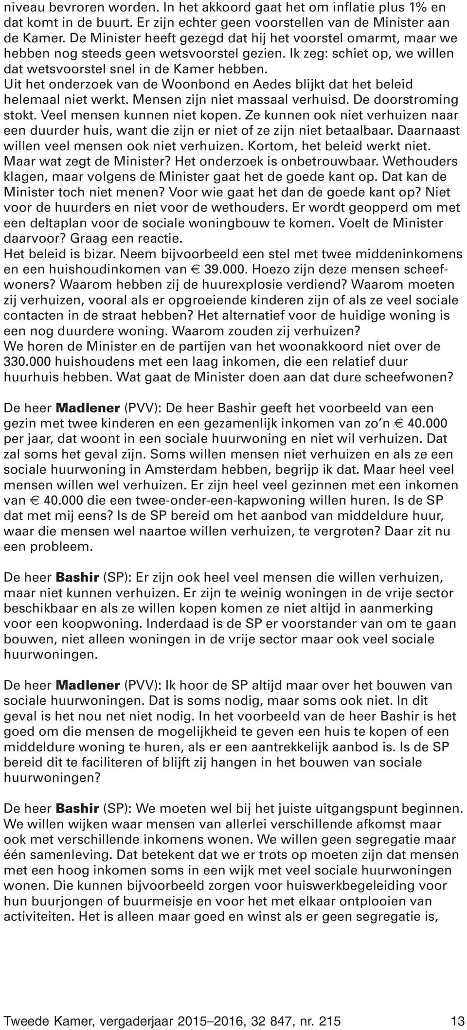 Uit het onderzoek van de Woonbond en Aedes blijkt dat het beleid helemaal niet werkt. Mensen zijn niet massaal verhuisd. De doorstroming stokt. Veel mensen kunnen niet kopen.