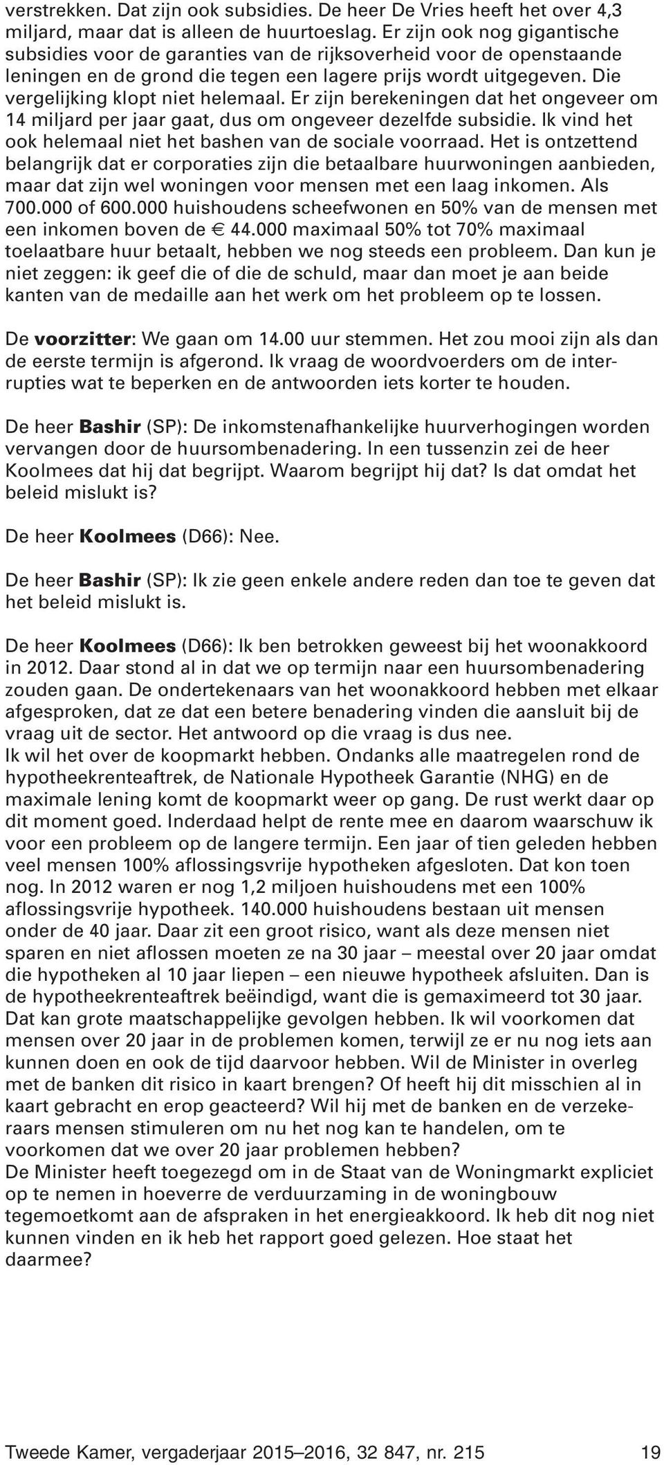 Er zijn berekeningen dat het ongeveer om 14 miljard per jaar gaat, dus om ongeveer dezelfde subsidie. Ik vind het ook helemaal niet het bashen van de sociale voorraad.