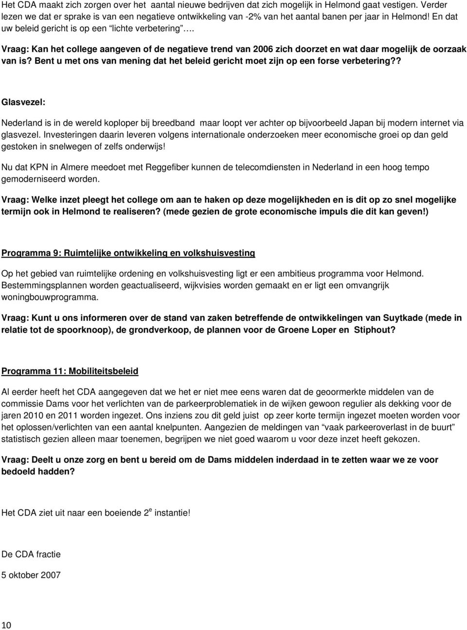 Vraag: Kan het college aangeven of de negatieve trend van 2006 zich doorzet en wat daar mogelijk de oorzaak van is? Bent u met ons van mening dat het beleid gericht moet zijn op een forse verbetering?