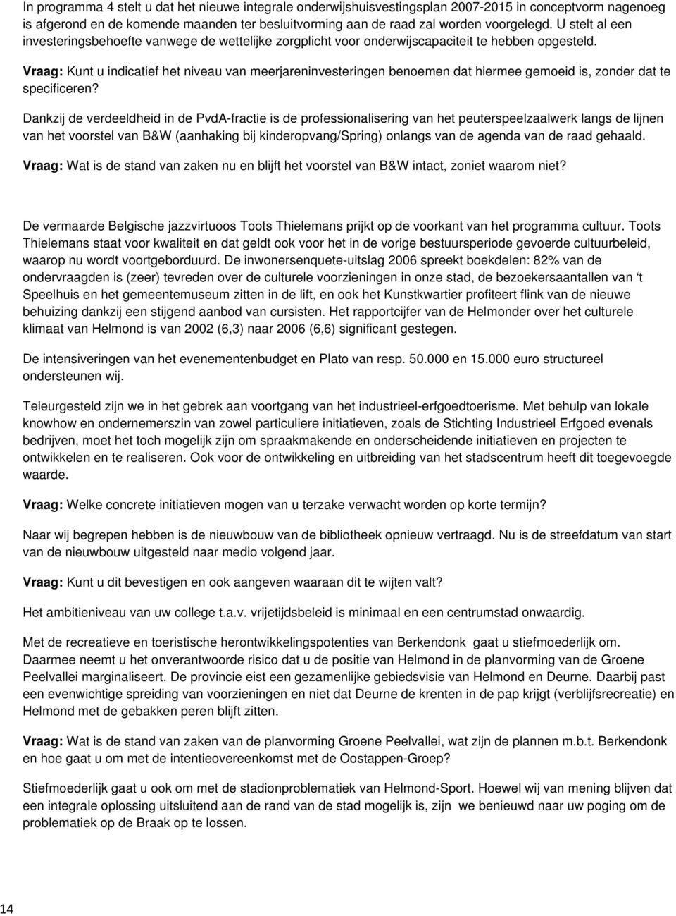 Vraag: Kunt u indicatief het niveau van meerjareninvesteringen benoemen dat hiermee gemoeid is, zonder dat te specificeren?