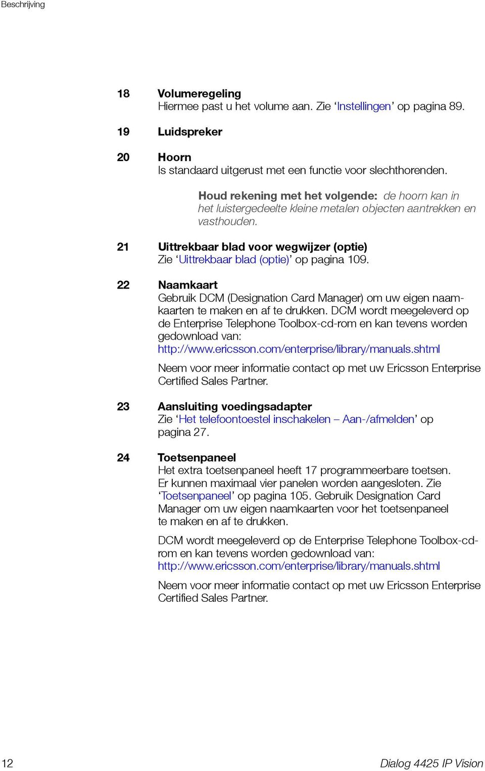 21 Uittrekbaar blad voor wegwijzer (optie) Zie Uittrekbaar blad (optie) op pagina 109. 22 Naamkaart Gebruik DCM (Designation Card Manager) om uw eigen naamkaarten te maken en af te drukken.