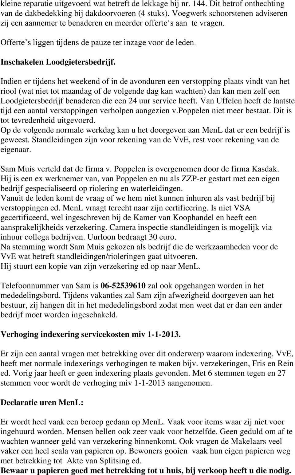 Indien er tijdens het weekend of in de avonduren een verstopping plaats vindt van het riool (wat niet tot maandag of de volgende dag kan wachten) dan kan men zelf een Loodgietersbedrijf benaderen die