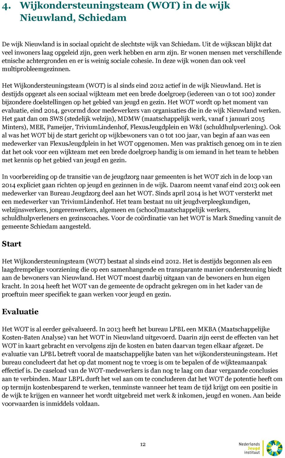 In deze wijk wonen dan ook veel multiprobleemgezinnen. Het Wijkondersteuningsteam (WOT) is al sinds eind 2012 actief in de wijk Nieuwland.