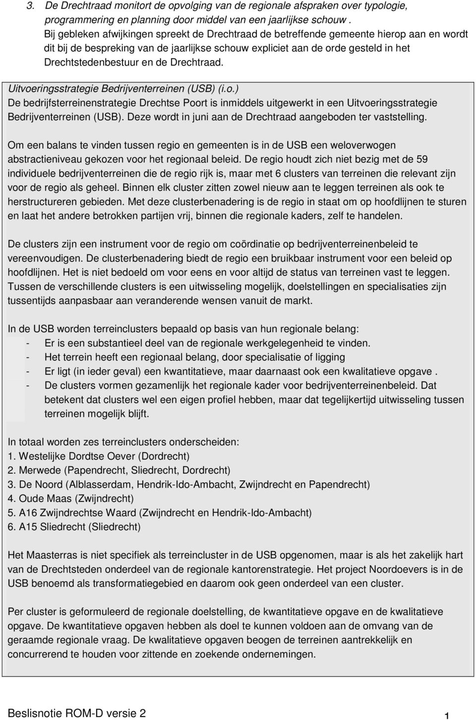 de Drechtraad. Uitvoeringsstrategie Bedrijventerreinen (USB) (i.o.) De bedrijfsterreinenstrategie Drechtse Poort is inmiddels uitgewerkt in een Uitvoeringsstrategie Bedrijventerreinen (USB).