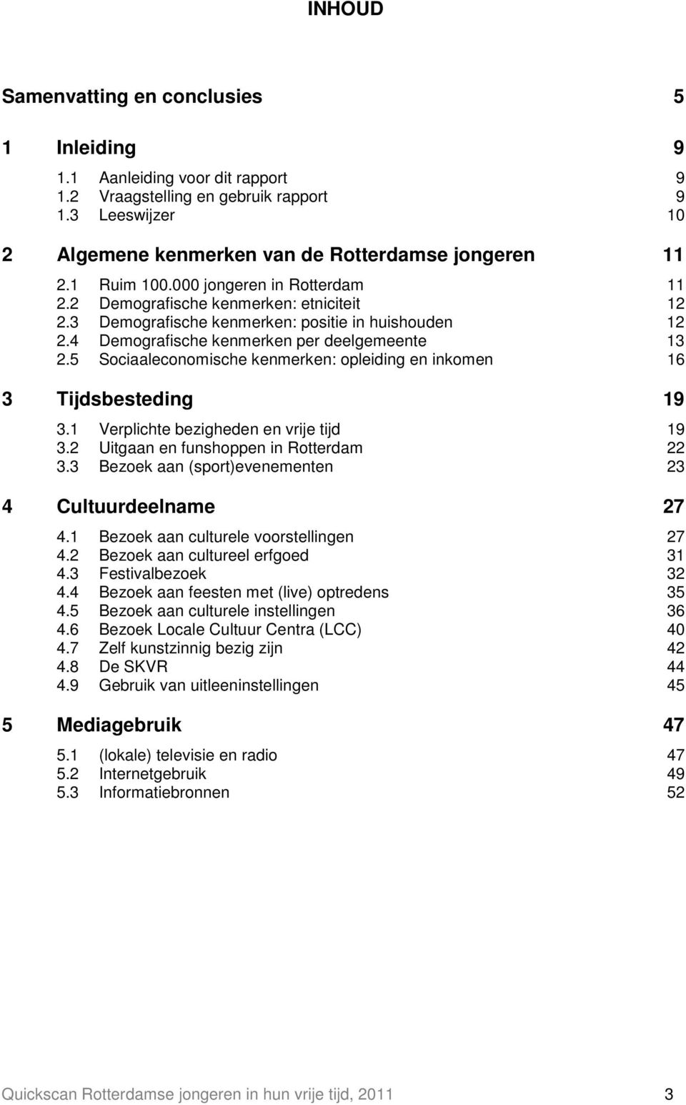 5 Sociaaleconomische kenmerken: opleiding en inkomen 16 3 Tijdsbesteding 19 3.1 Verplichte bezigheden en vrije tijd 19 3.2 Uitgaan en funshoppen in Rotterdam 22 3.