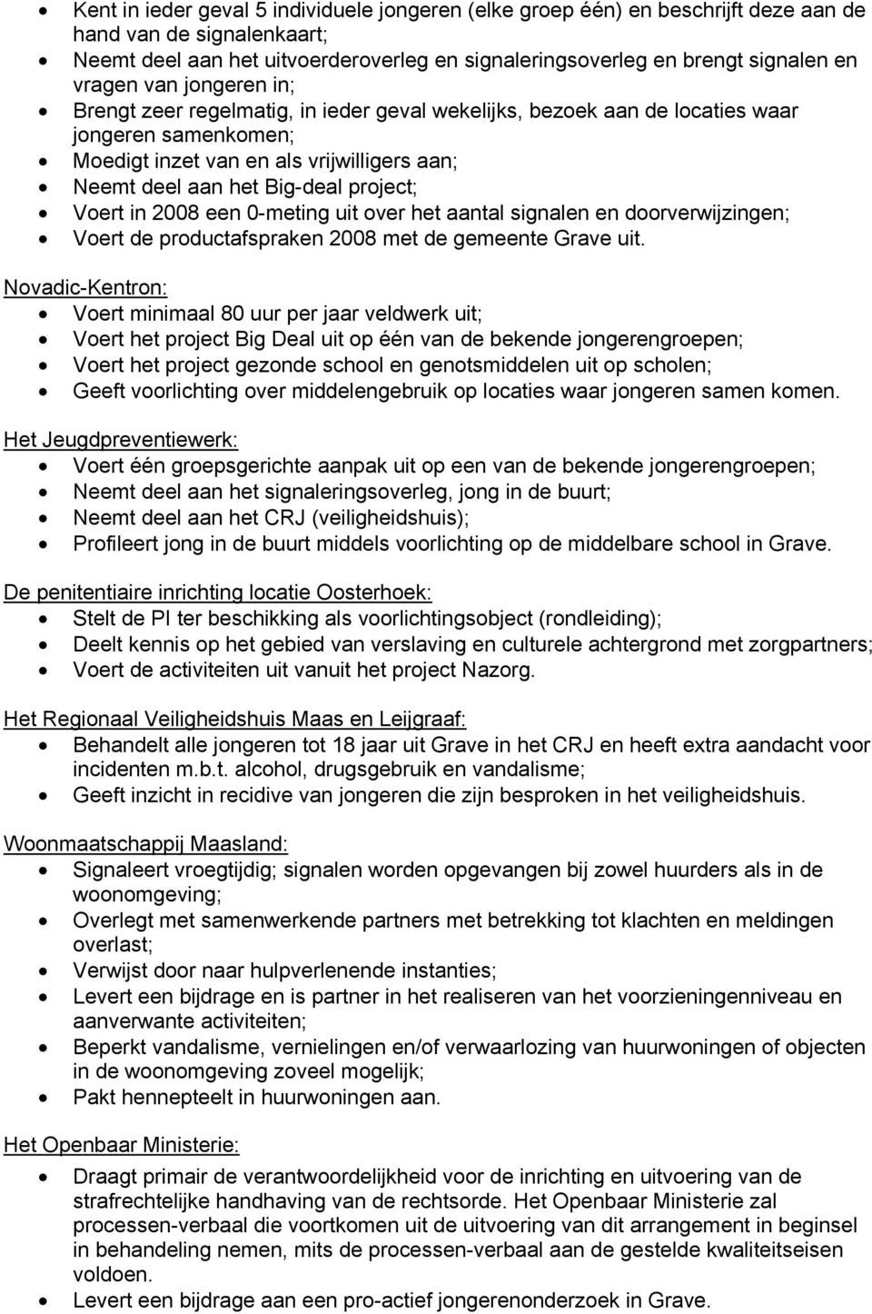 project; Voert in 2008 een 0-meting uit over het aantal signalen en doorverwijzingen; Voert de productafspraken 2008 met de gemeente Grave uit.