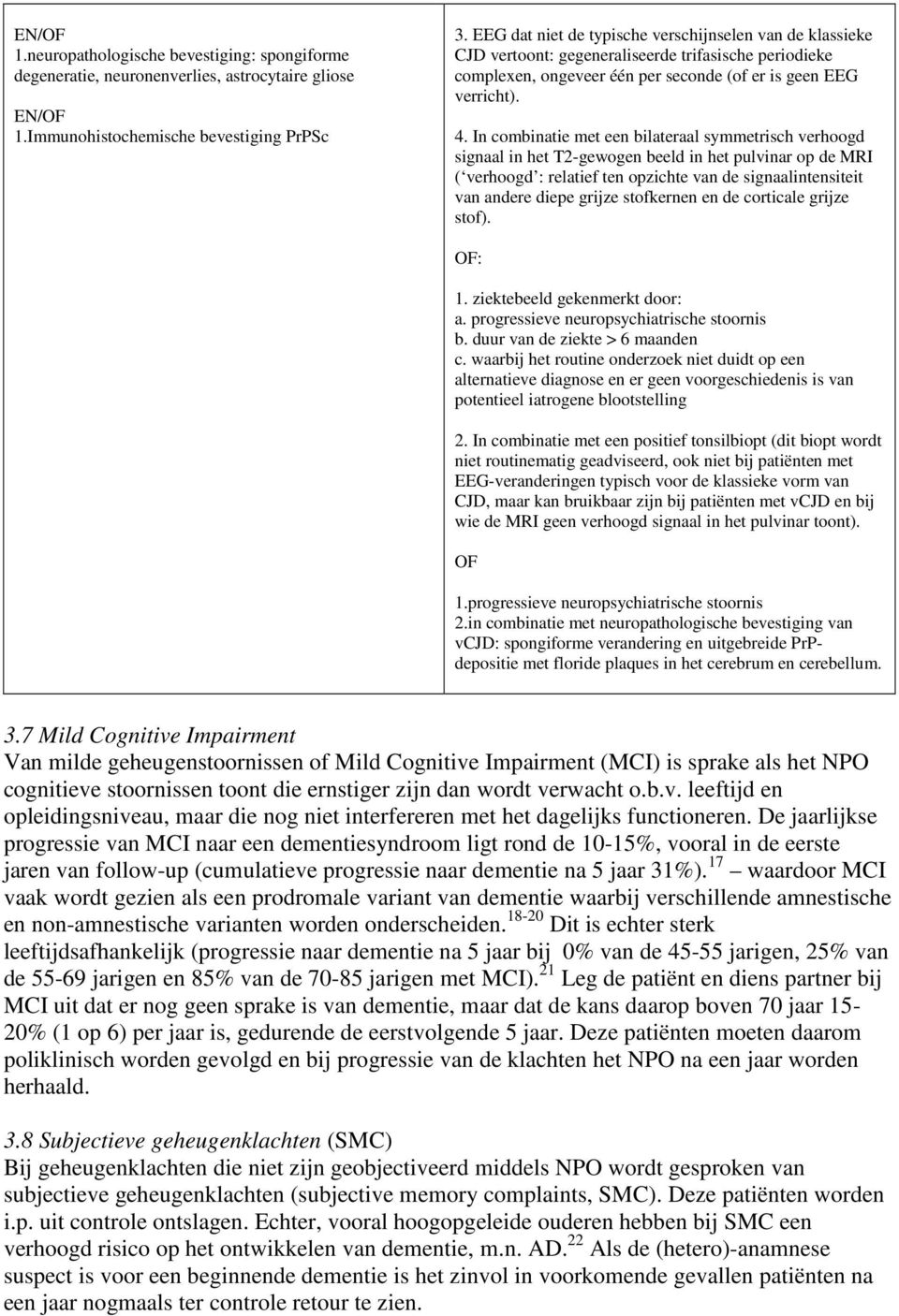 In combinatie met een bilateraal symmetrisch verhoogd signaal in het T2-gewogen beeld in het pulvinar op de MRI ( verhoogd : relatief ten opzichte van de signaalintensiteit van andere diepe grijze