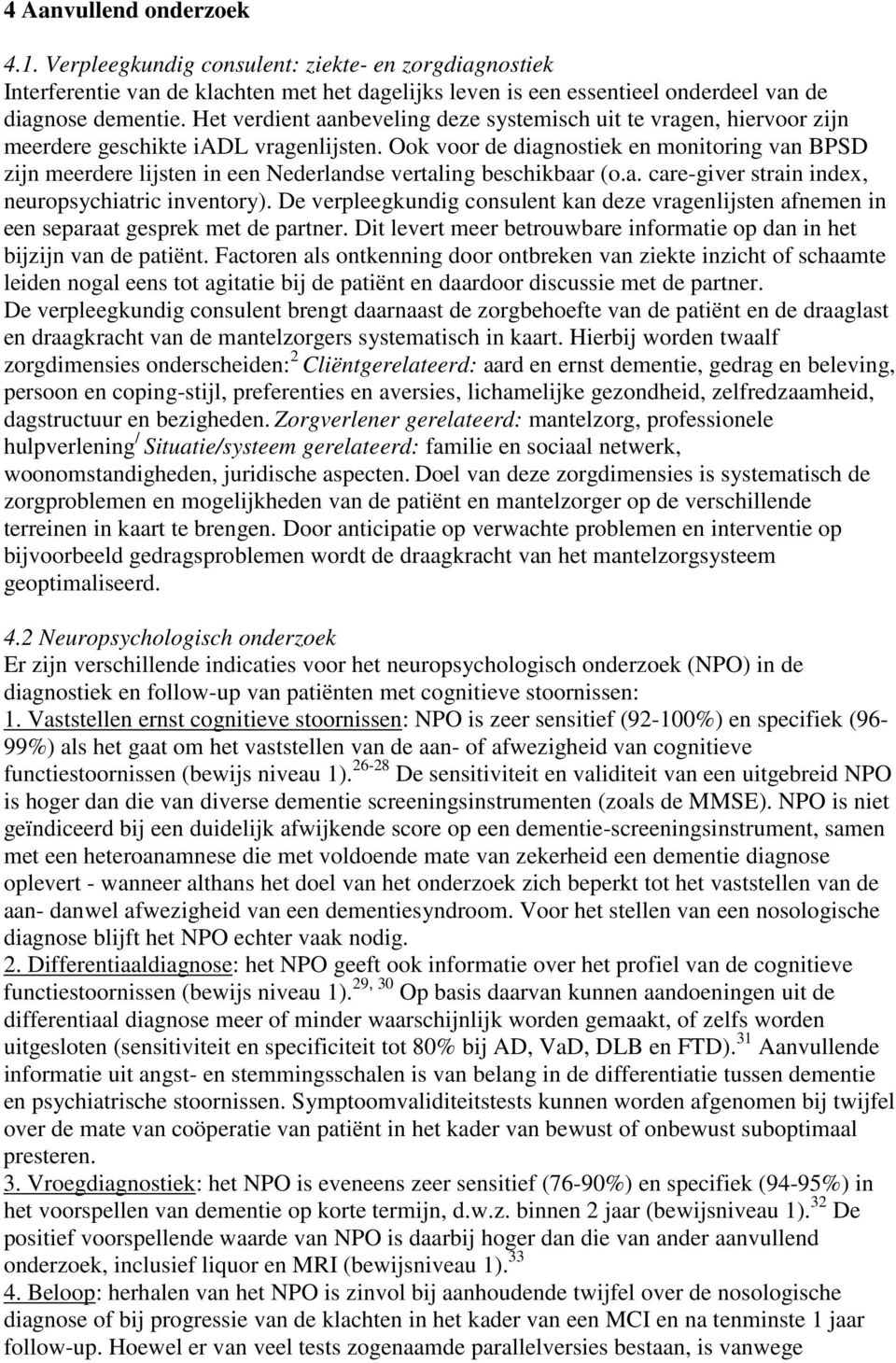 Ook voor de diagnostiek en monitoring van BPSD zijn meerdere lijsten in een Nederlandse vertaling beschikbaar (o.a. care-giver strain index, neuropsychiatric inventory).