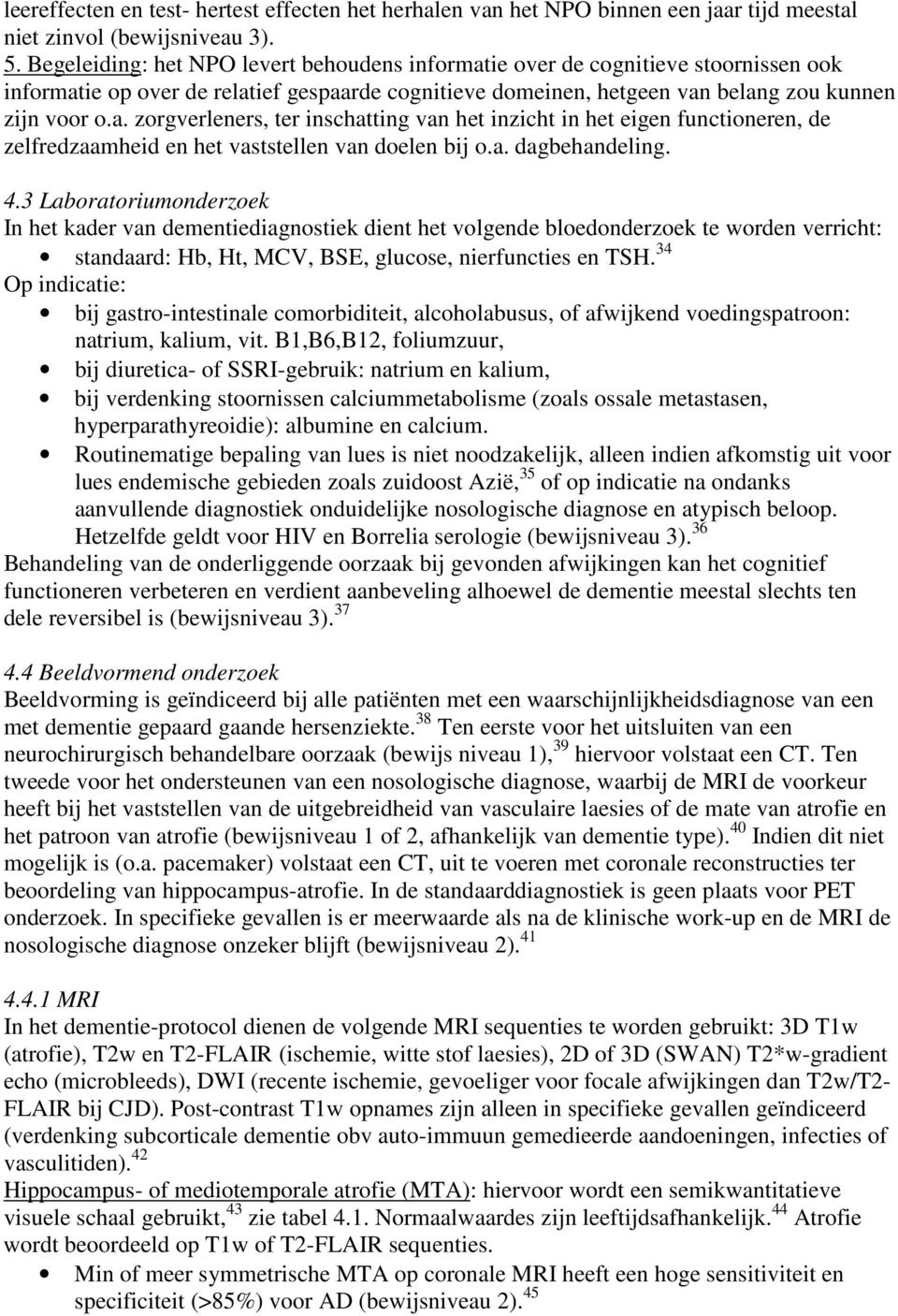 a. dagbehandeling. 4.3 Laboratoriumonderzoek In het kader van dementiediagnostiek dient het volgende bloedonderzoek te worden verricht: standaard: Hb, Ht, MCV, BSE, glucose, nierfuncties en TSH.