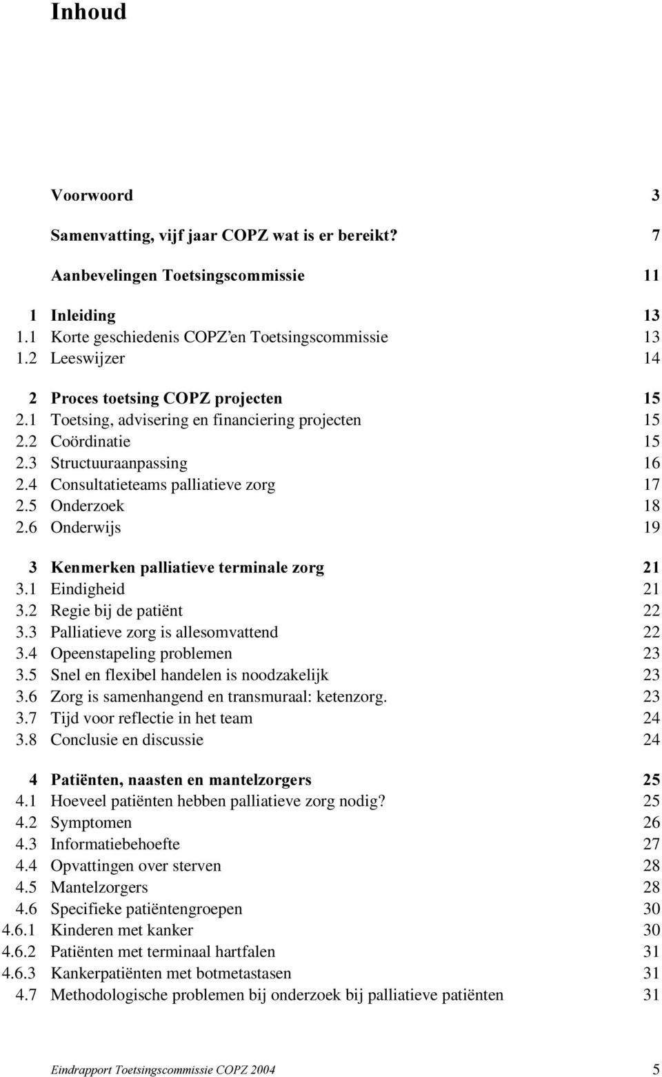 HQPHUNHQSDOOLDWLHYHWHUPLQDOH]RUJ 3.1 Eindigheid 21 3.2 Regie bij de patiënt 22 3.3 Palliatieve zorg is allesomvattend 22 3.4 Opeenstapeling problemen 23 3.