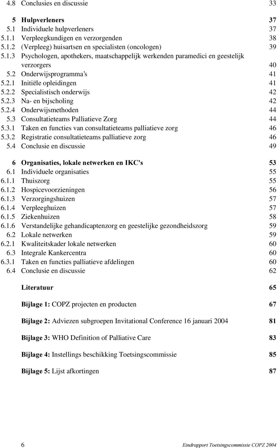 3.2 Registratie consultatieteams palliatieve zorg 46 5.4 Conclusie en discussie 49 2UJDQLVDWLHVORNDOHQHWZHUNHQHQ,.&V 6.1 Individuele organisaties 55 6.1.1 Thuiszorg 55 6.1.2 Hospicevoorzieningen 56 6.