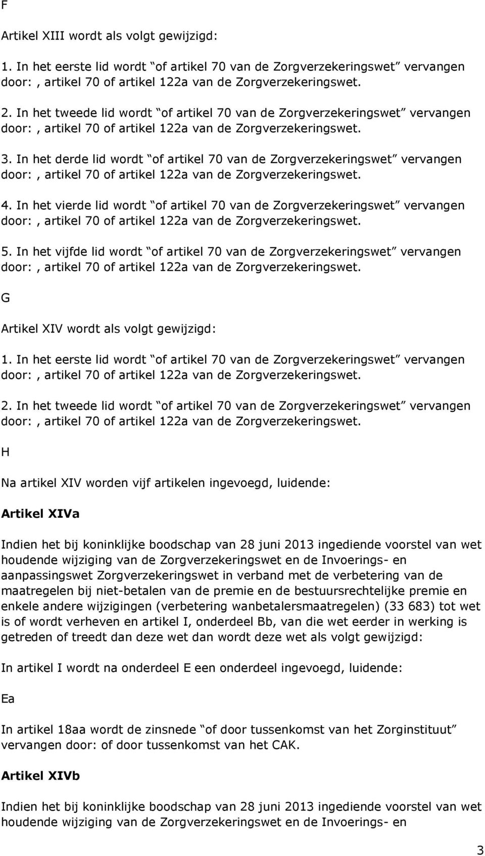 In het vijfde lid wordt of artikel 70 van de Zorgverzekeringswet vervangen G Artikel XIV wordt als volgt gewijzigd: 1. In het eerste lid wordt of artikel 70 van de Zorgverzekeringswet vervangen 2.