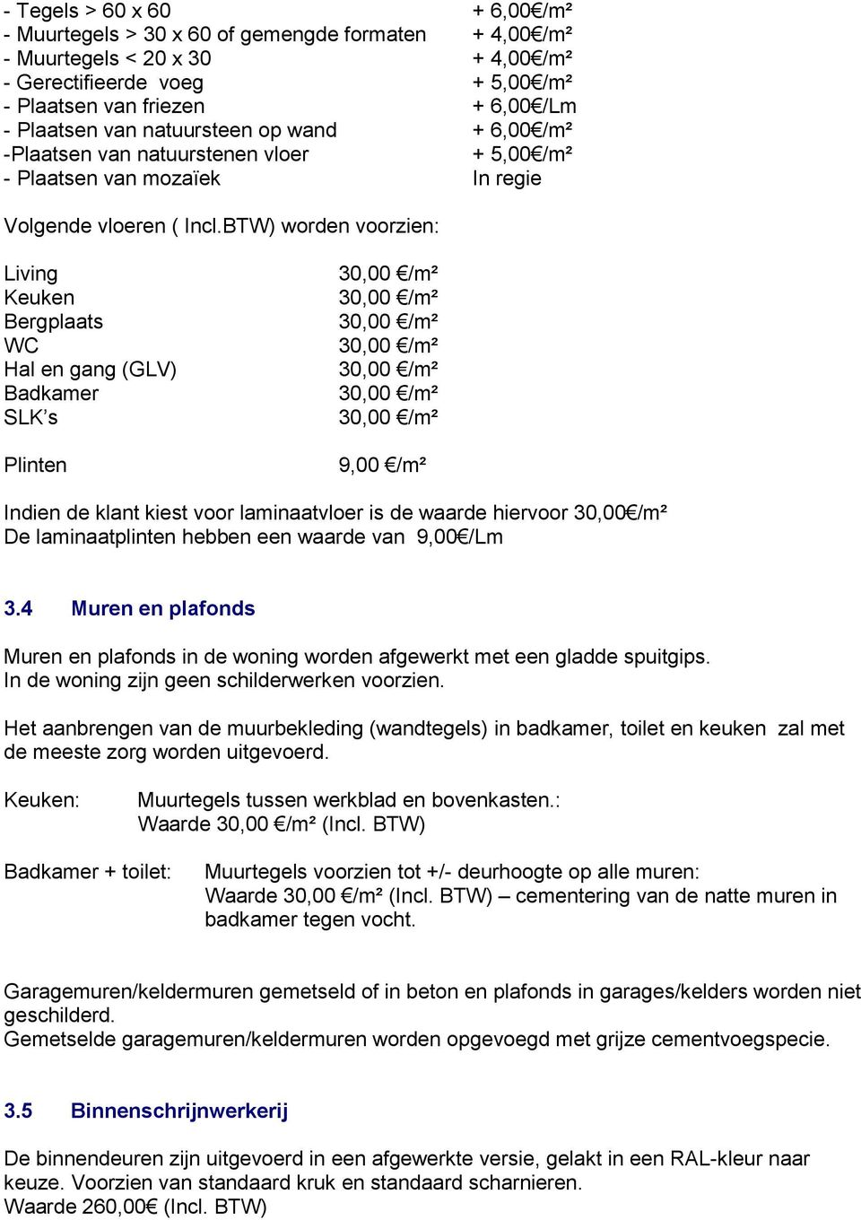 BTW) worden voorzien: Living Keuken Bergplaats WC Hal en gang (GLV) Badkamer SLK s Plinten 9,00 /m² Indien de klant kiest voor laminaatvloer is de waarde hiervoor 30,00 /m² De laminaatplinten hebben