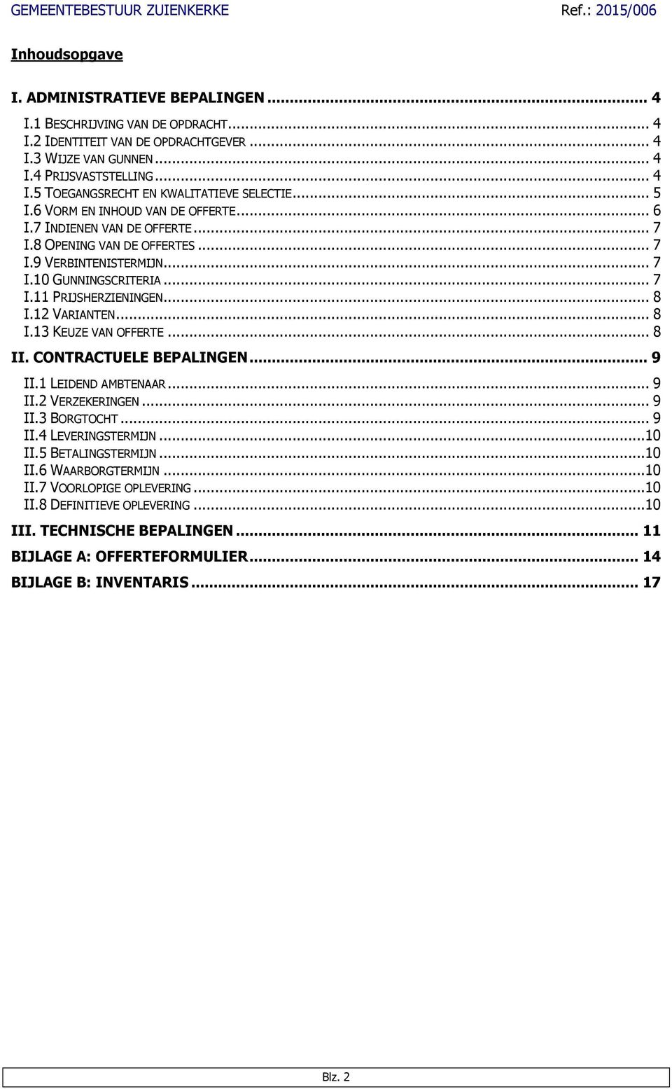 12 VARIANTEN... 8 I.13 KEUZE VAN OFFERTE... 8 II. CONTRACTUELE BEPALINGEN... 9 II.1 LEIDEND AMBTENAAR... 9 II.2 VERZEKERINGEN... 9 II.3 BORGTOCHT... 9 II.4 LEVERINGSTERMIJN...10 II.5 BETALINGSTERMIJN.