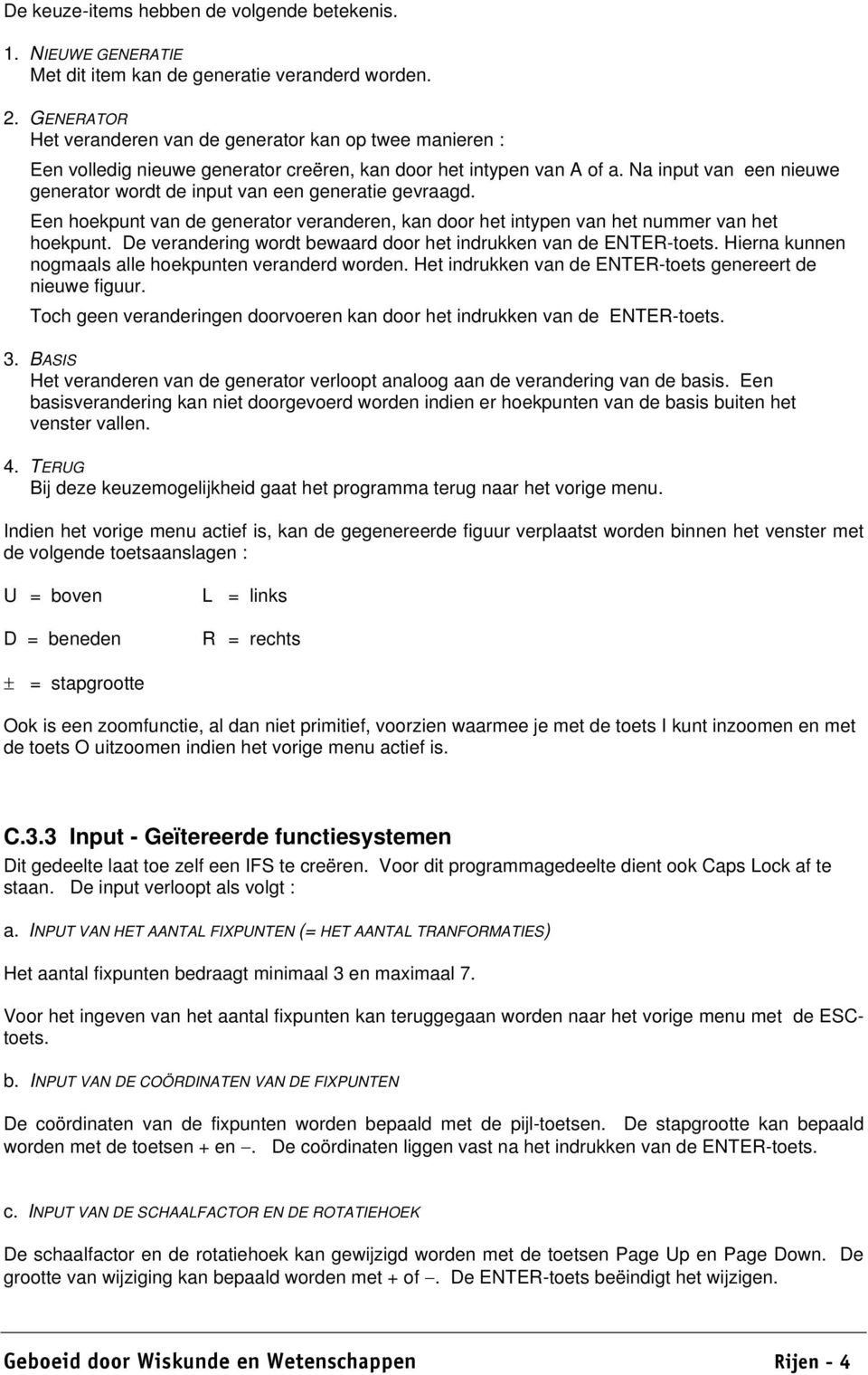 Na input van een nieuwe generator wordt de input van een generatie gevraagd. Een hoekpunt van de generator veranderen, kan door het intpen van het nummer van het hoekpunt.