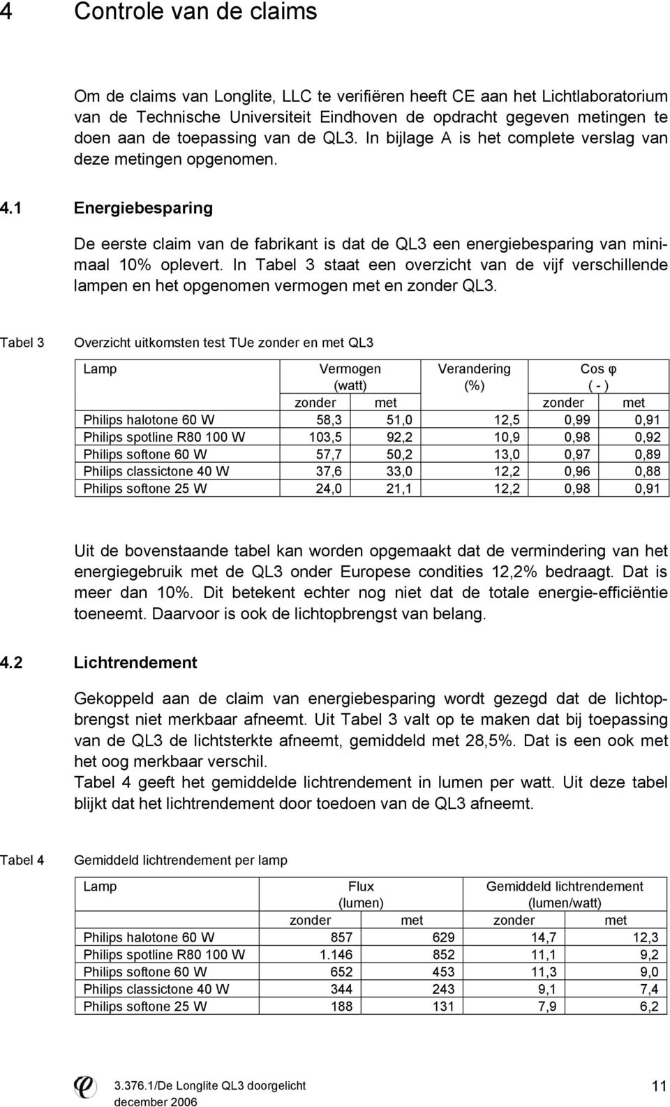 1 Energiebesparing De eerste claim van de fabrikant is dat de QL3 een energiebesparing van minimaal 10% oplevert.