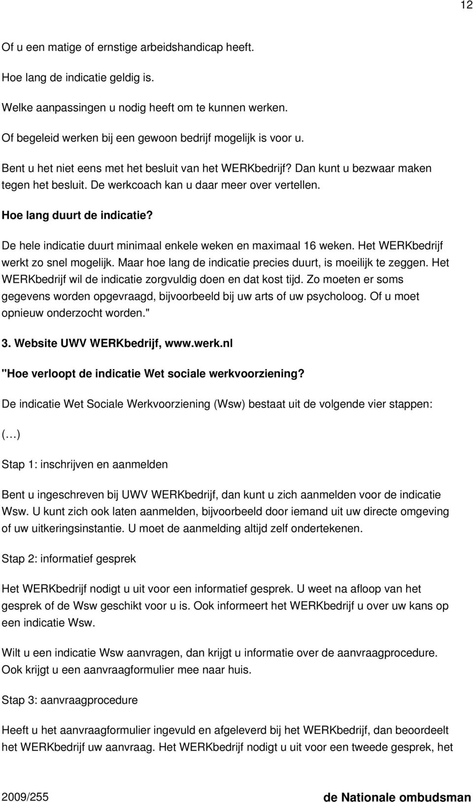 De werkcoach kan u daar meer over vertellen. Hoe lang duurt de indicatie? De hele indicatie duurt minimaal enkele weken en maximaal 16 weken. Het WERKbedrijf werkt zo snel mogelijk.