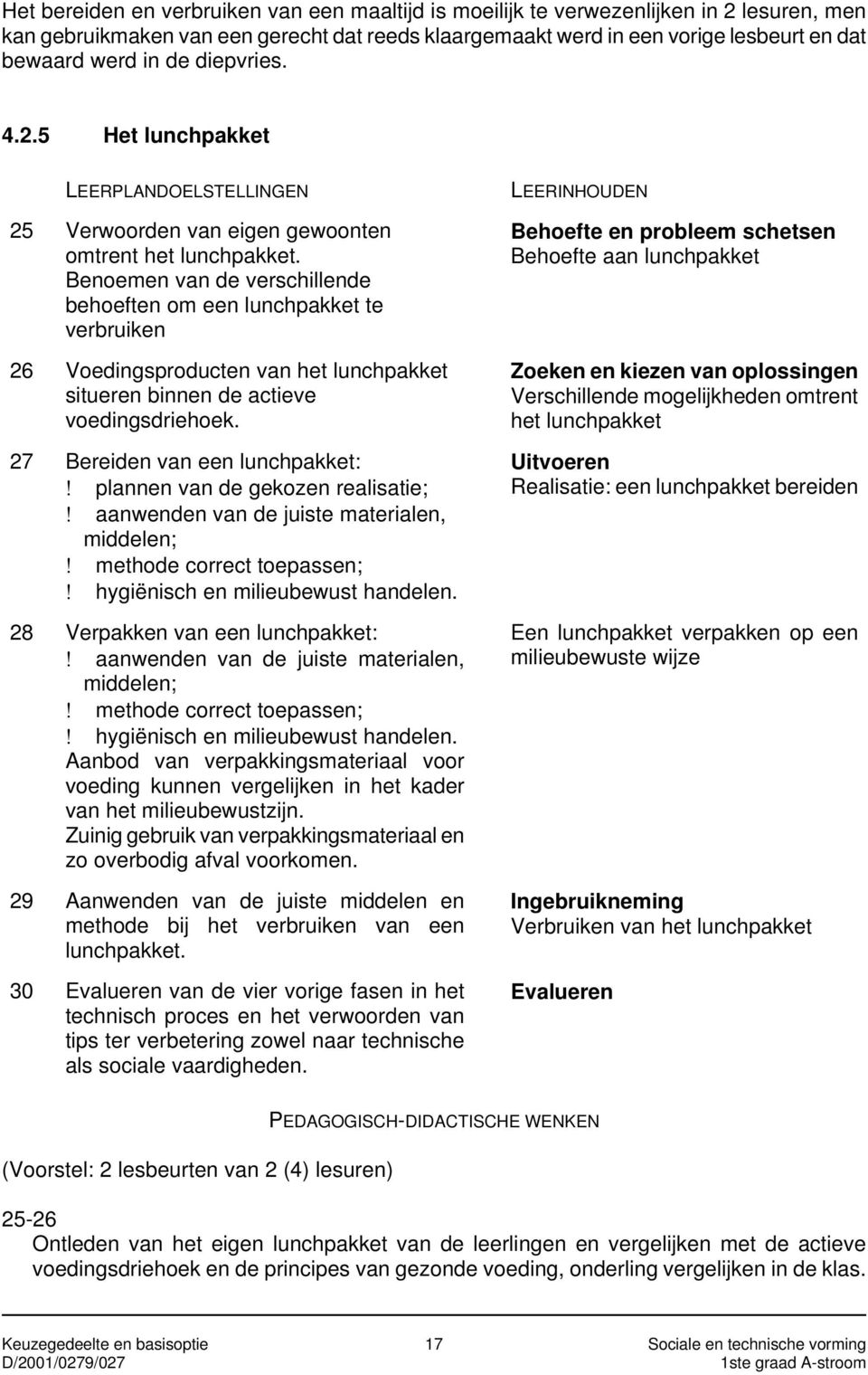 Benoemen van de verschillende behoeften om een lunchpakket te verbruiken 26 Voedingsproducten van het lunchpakket situeren binnen de actieve voedingsdriehoek. 27 Bereiden van een lunchpakket:!