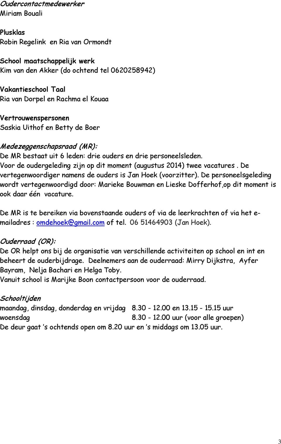 Voor de oudergeleding zijn op dit moment (augustus 2014) twee vacatures. De vertegenwoordiger namens de ouders is Jan Hoek (voorzitter).