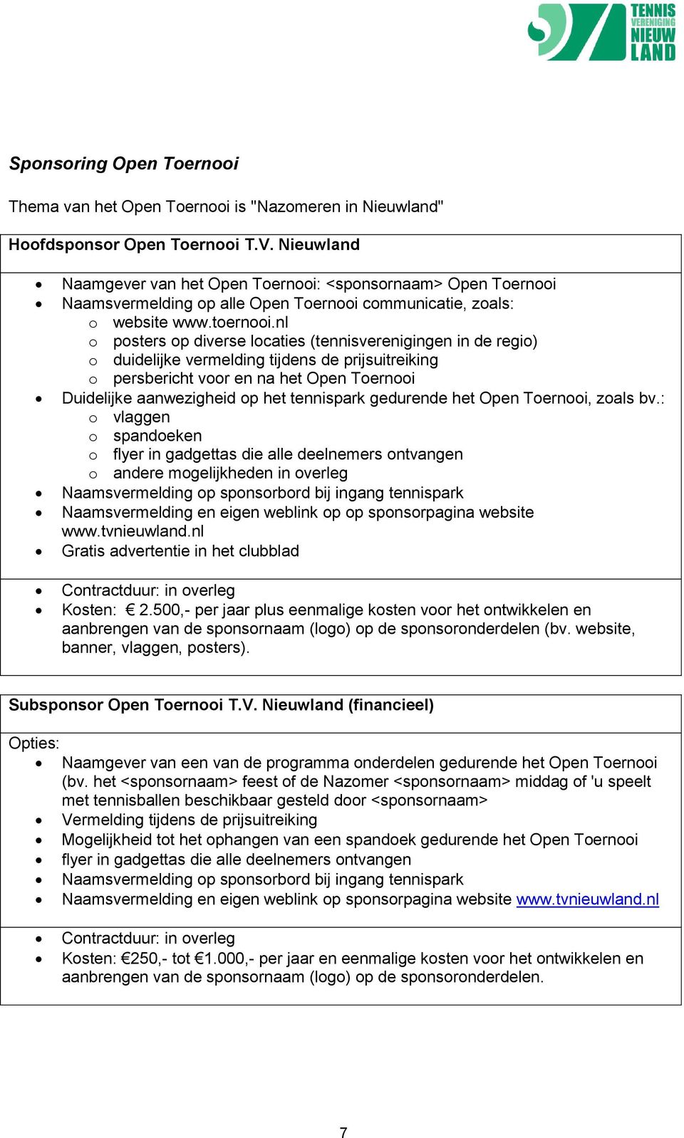 nl o posters op diverse locaties (tennisverenigingen in de regio) o duidelijke vermelding tijdens de prijsuitreiking o persbericht voor en na het Open Toernooi Duidelijke aanwezigheid op het