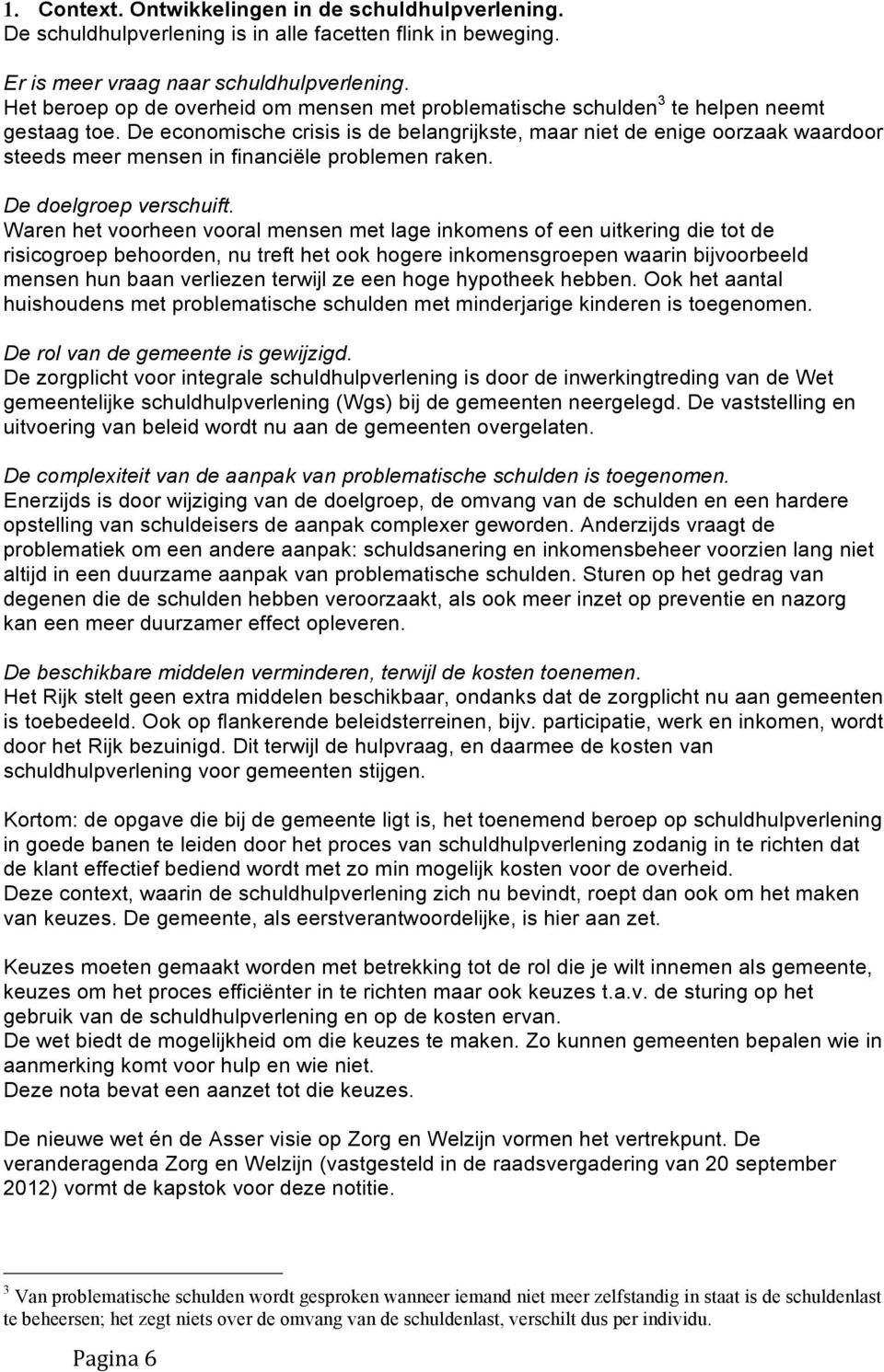 De economische crisis is de belangrijkste, maar niet de enige oorzaak waardoor steeds meer mensen in financiële problemen raken. De doelgroep verschuift.