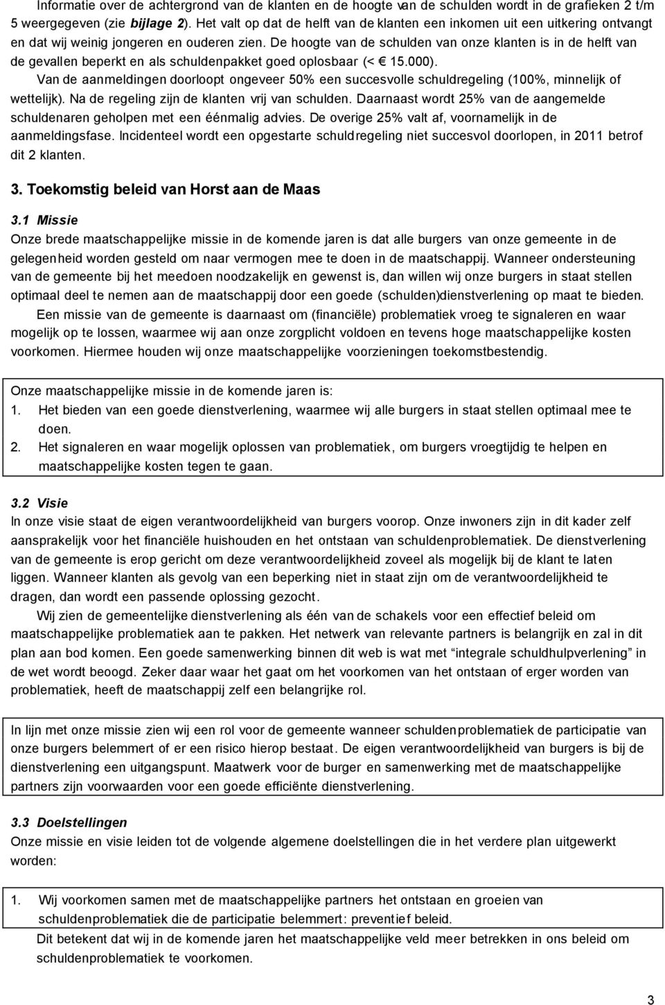 De hoogte van de schulden van onze klanten is in de helft van de gevallen beperkt en als schuldenpakket goed oplosbaar (< 15.000).