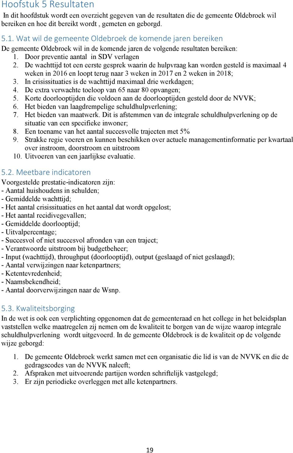 De wachttijd tot een eerste gesprek waarin de hulpvraag kan worden gesteld is maximaal 4 weken in 2016 en loopt terug naar 3 weken in 2017 en 2 weken in 2018; 3.