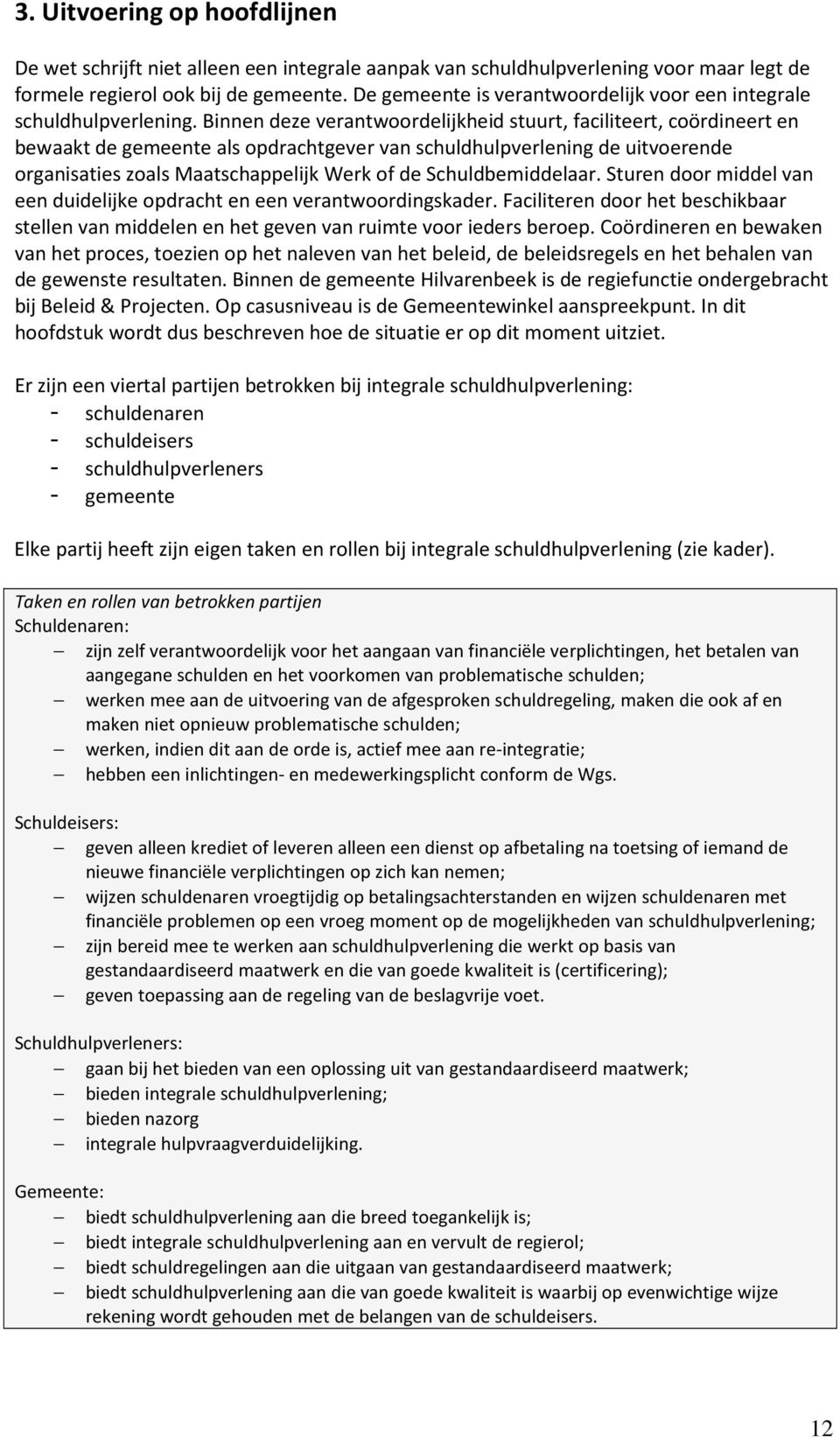 Binnen deze verantwoordelijkheid stuurt, faciliteert, coördineert en bewaakt de gemeente als opdrachtgever van schuldhulpverlening de uitvoerende organisaties zoals Maatschappelijk Werk of de