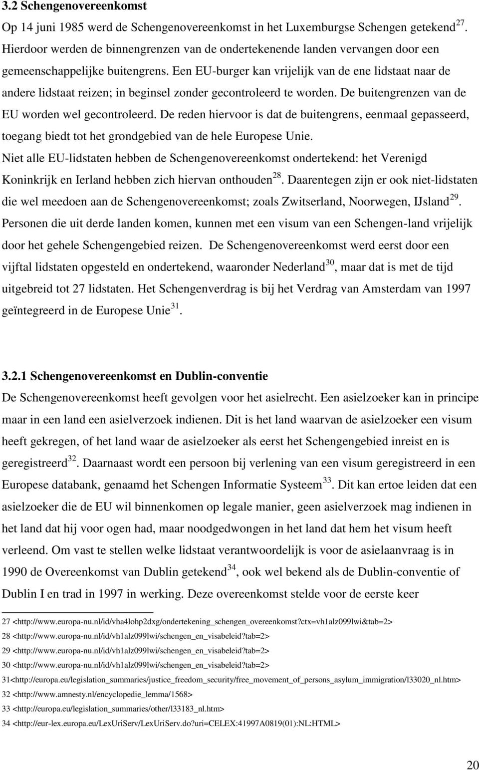 Een EU-burger kan vrijelijk van de ene lidstaat naar de andere lidstaat reizen; in beginsel zonder gecontroleerd te worden. De buitengrenzen van de EU worden wel gecontroleerd.