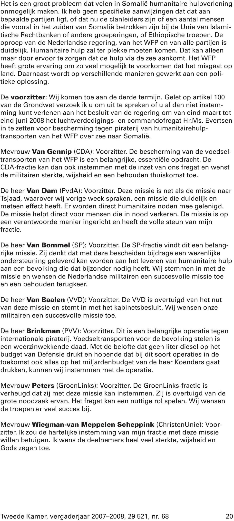 Islamitische Rechtbanken of andere groeperingen, of Ethiopische troepen. De oproep van de Nederlandse regering, van het WFP en van alle partijen is duidelijk.