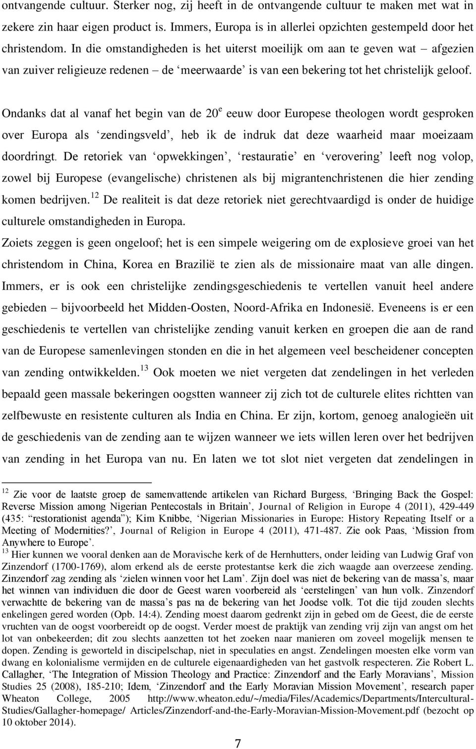 Ondanks dat al vanaf het begin van de 20 e eeuw door Europese theologen wordt gesproken over Europa als zendingsveld, heb ik de indruk dat deze waarheid maar moeizaam doordringt.